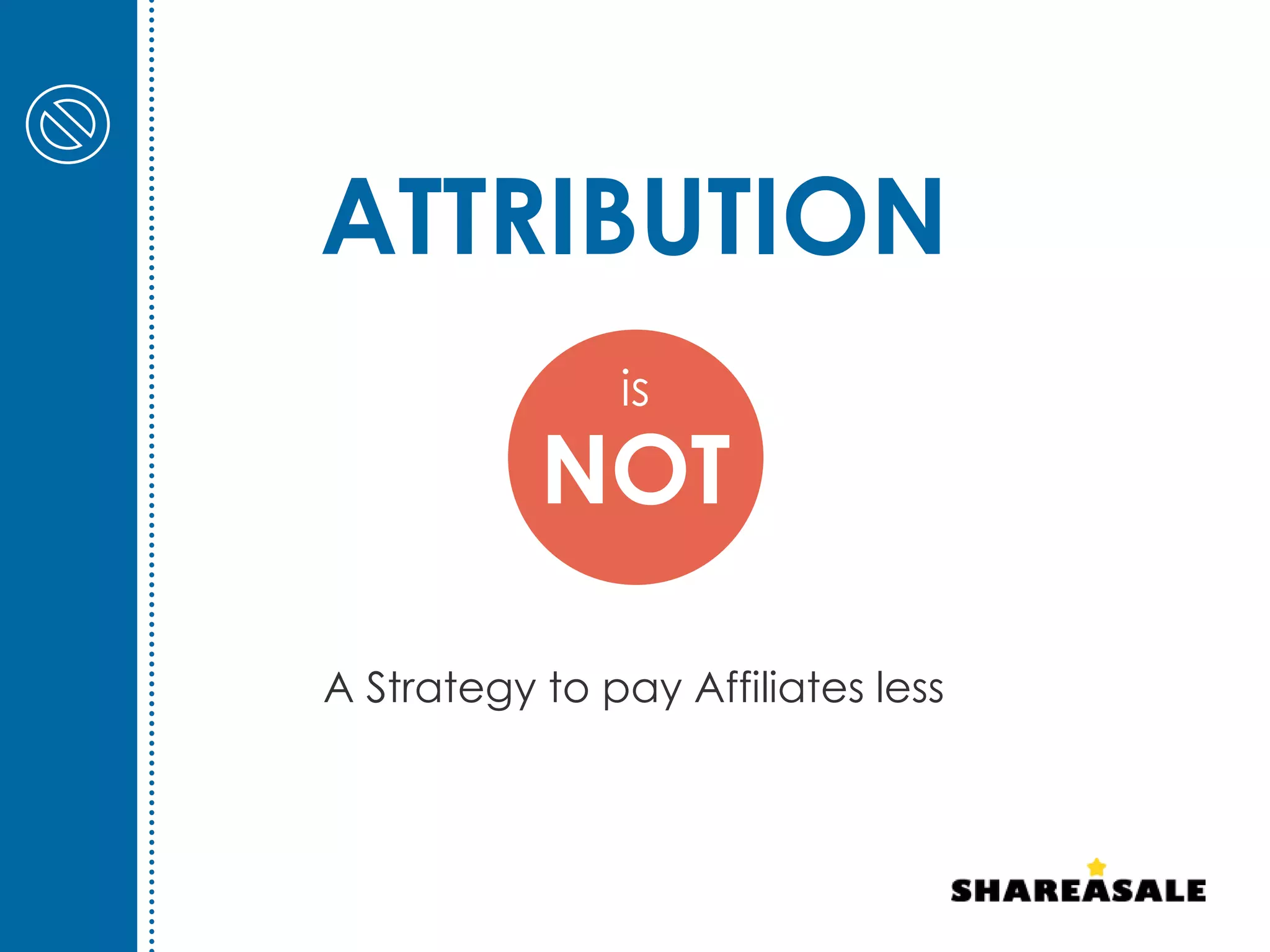 ATTRIBUTION
A Strategy to pay Affiliates less
is
NOT
 
