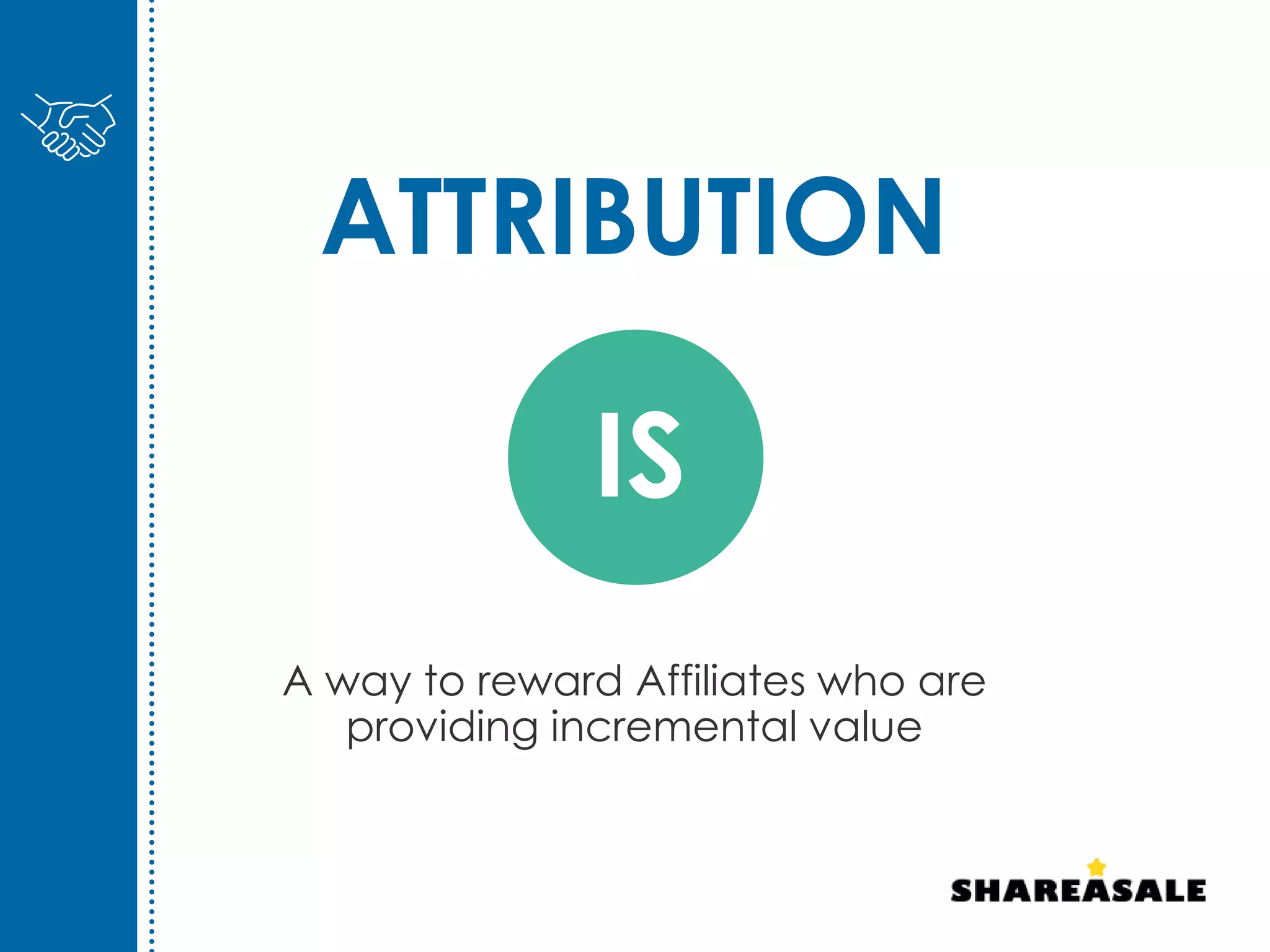 A way to reward Affiliates who are
providing incremental value
ATTRIBUTION
IS
 