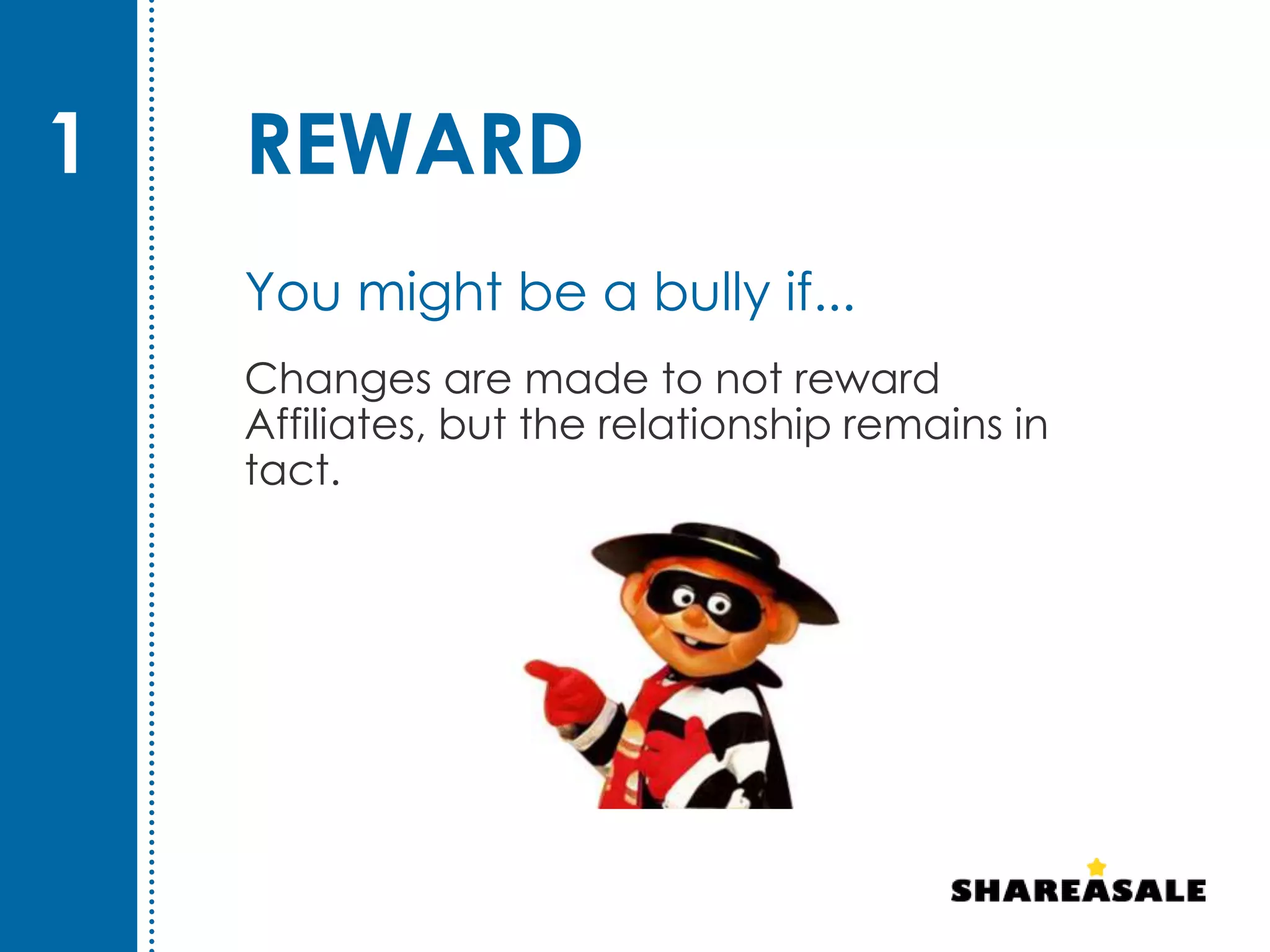 REWARD
Changes are made to not reward
Affiliates, but the relationship remains in
tact.
1
You might be a bully if...
 