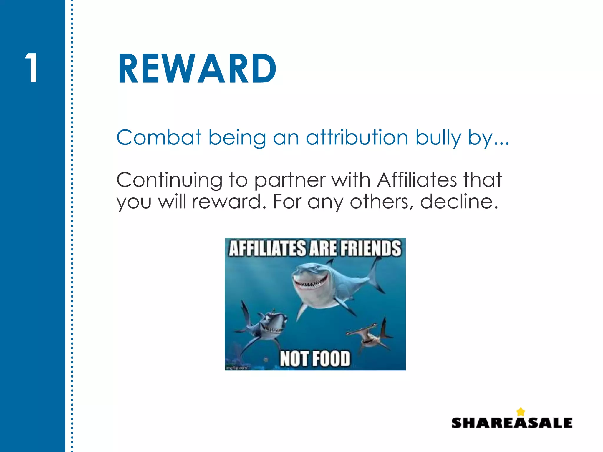 REWARD
Continuing to partner with Affiliates that
you will reward. For any others, decline.
1
Combat being an attribution bully by...
 