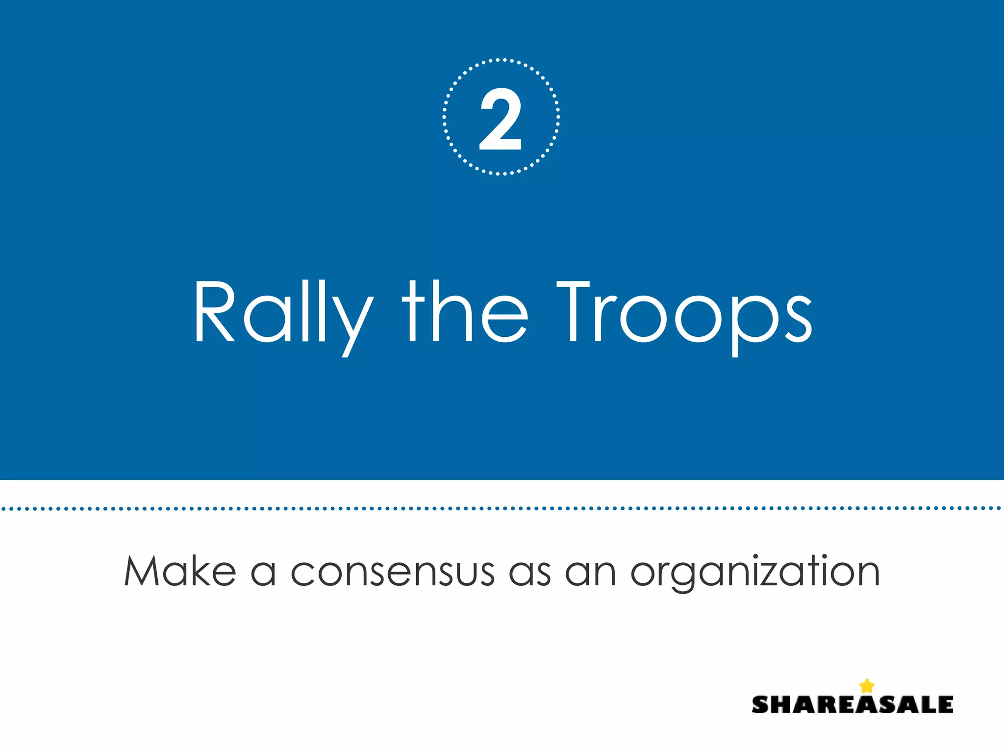 Rally the Troops
Make a consensus as an organization
2
 