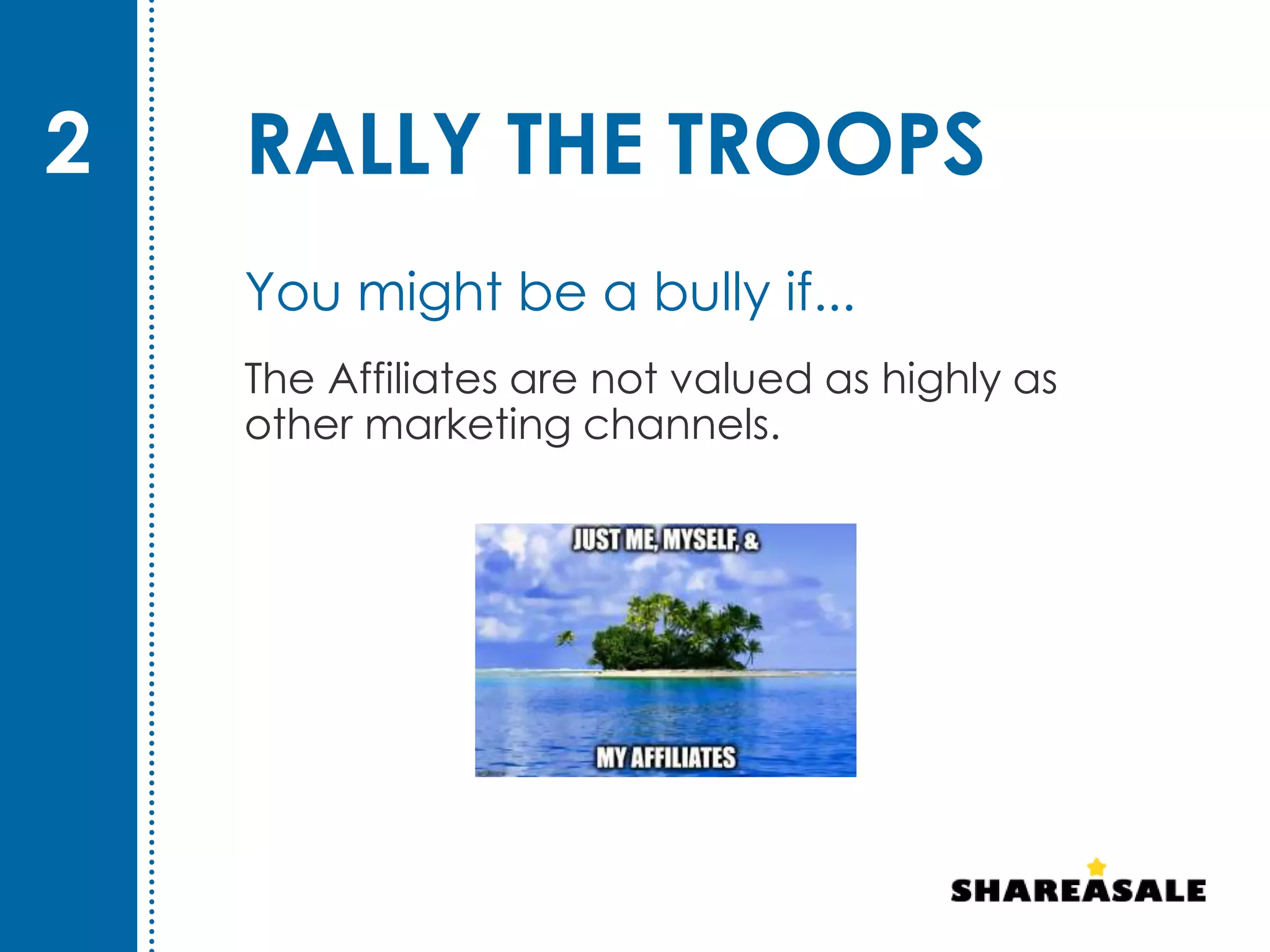 RALLY THE TROOPS
The Affiliates are not valued as highly as
other marketing channels.
2
You might be a bully if...
 