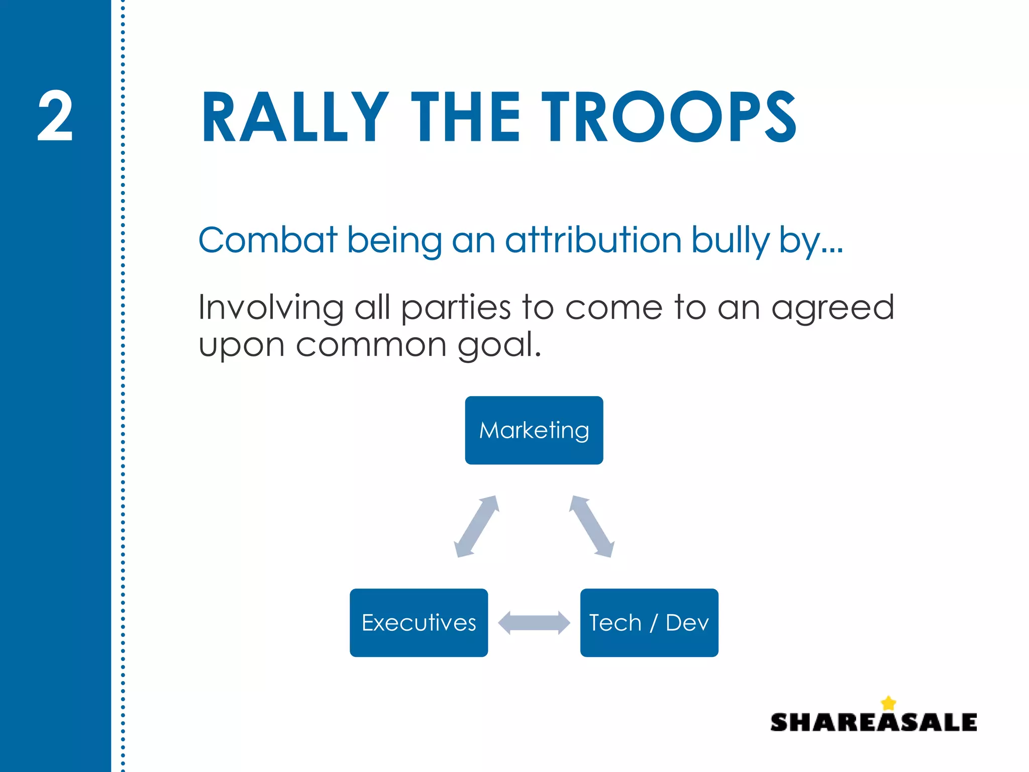 Involving all parties to come to an agreed
upon common goal.
Combat being an attribution bully by...
Marketing
Tech / DevExecutives
RALLY THE TROOPS2
 
