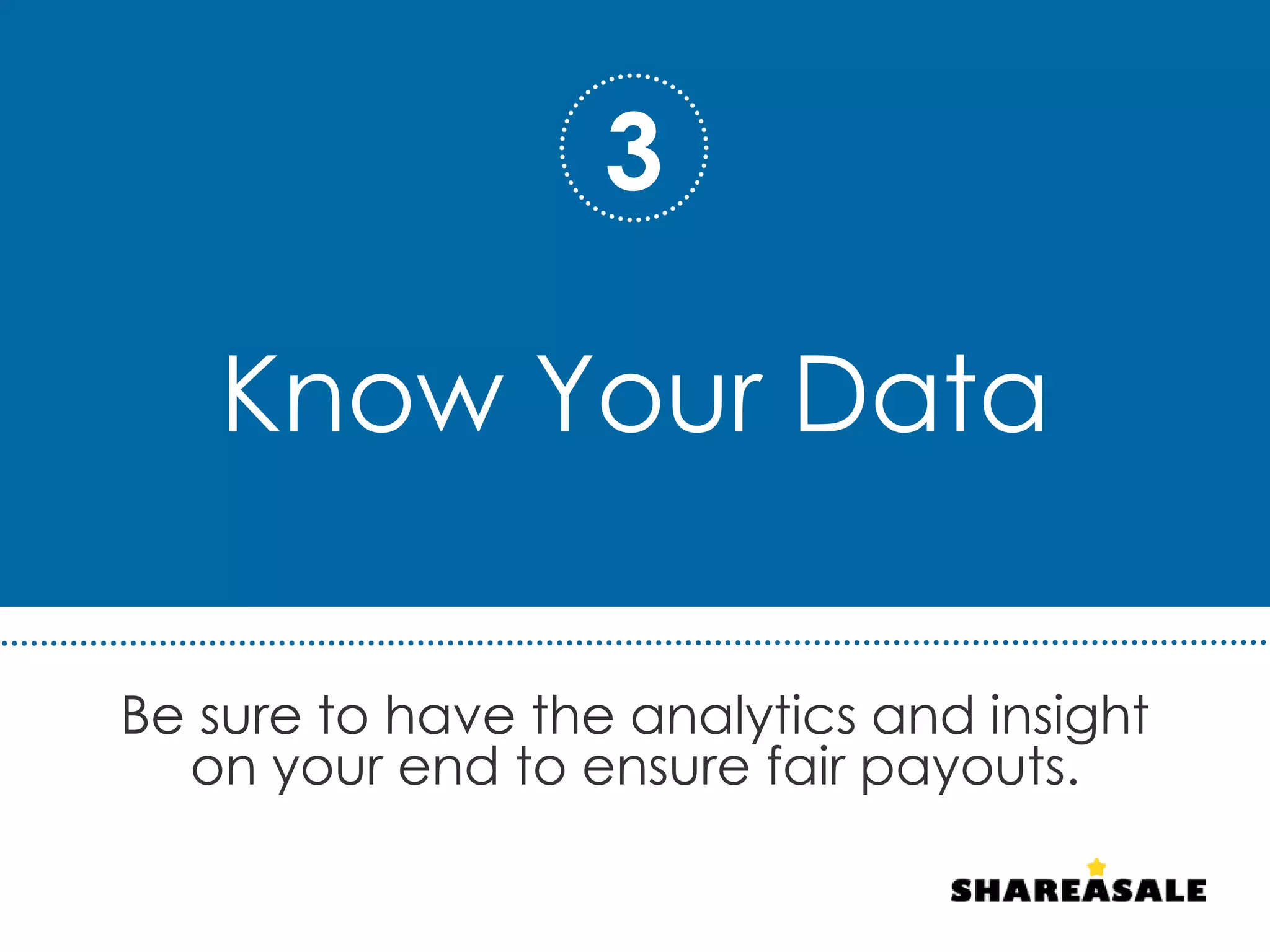 Know Your Data
Be sure to have the analytics and insight
on your end to ensure fair payouts.
3
 