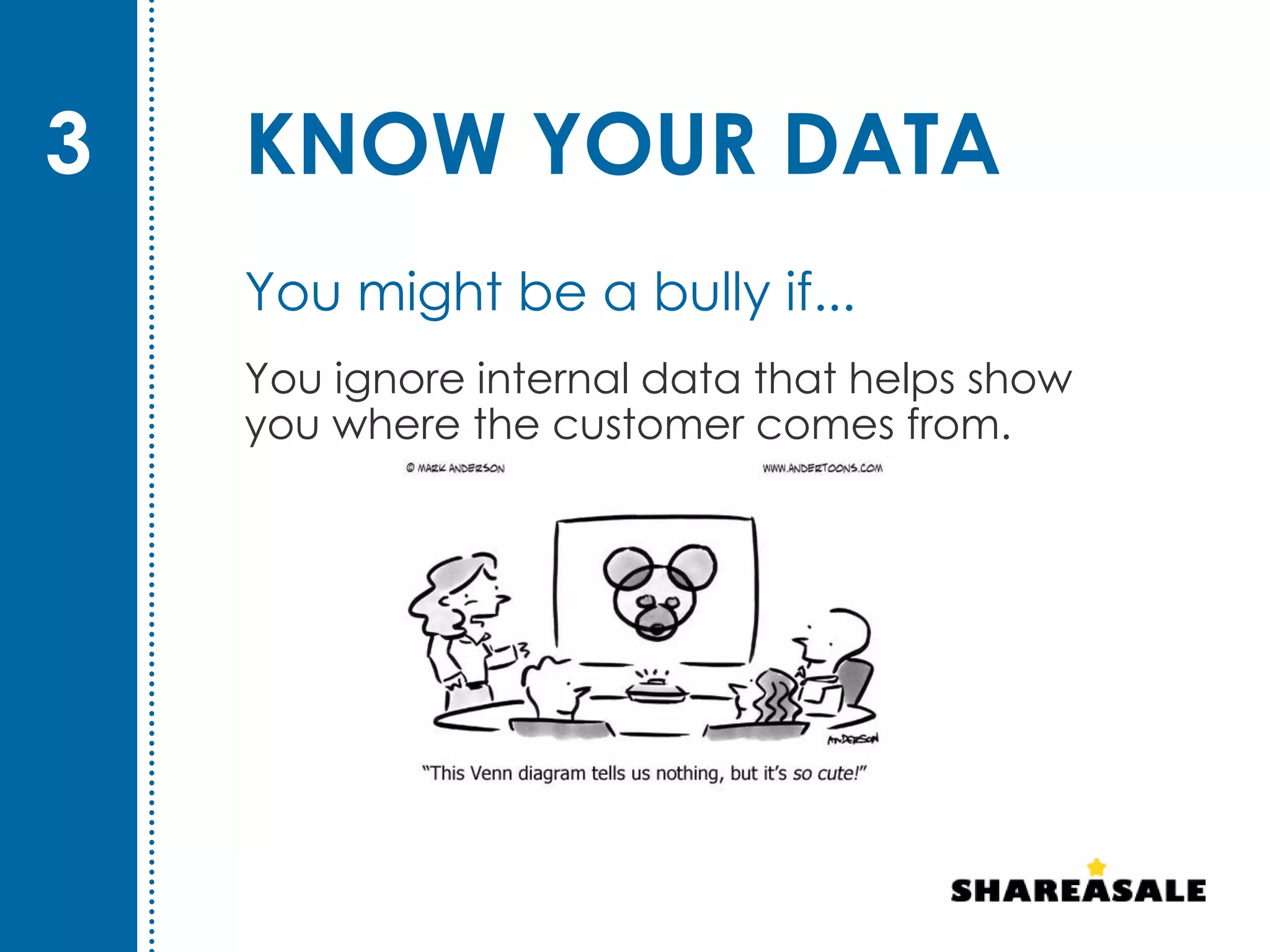 KNOW YOUR DATA
You ignore internal data that helps show
you where the customer comes from.
3
You might be a bully if...
 