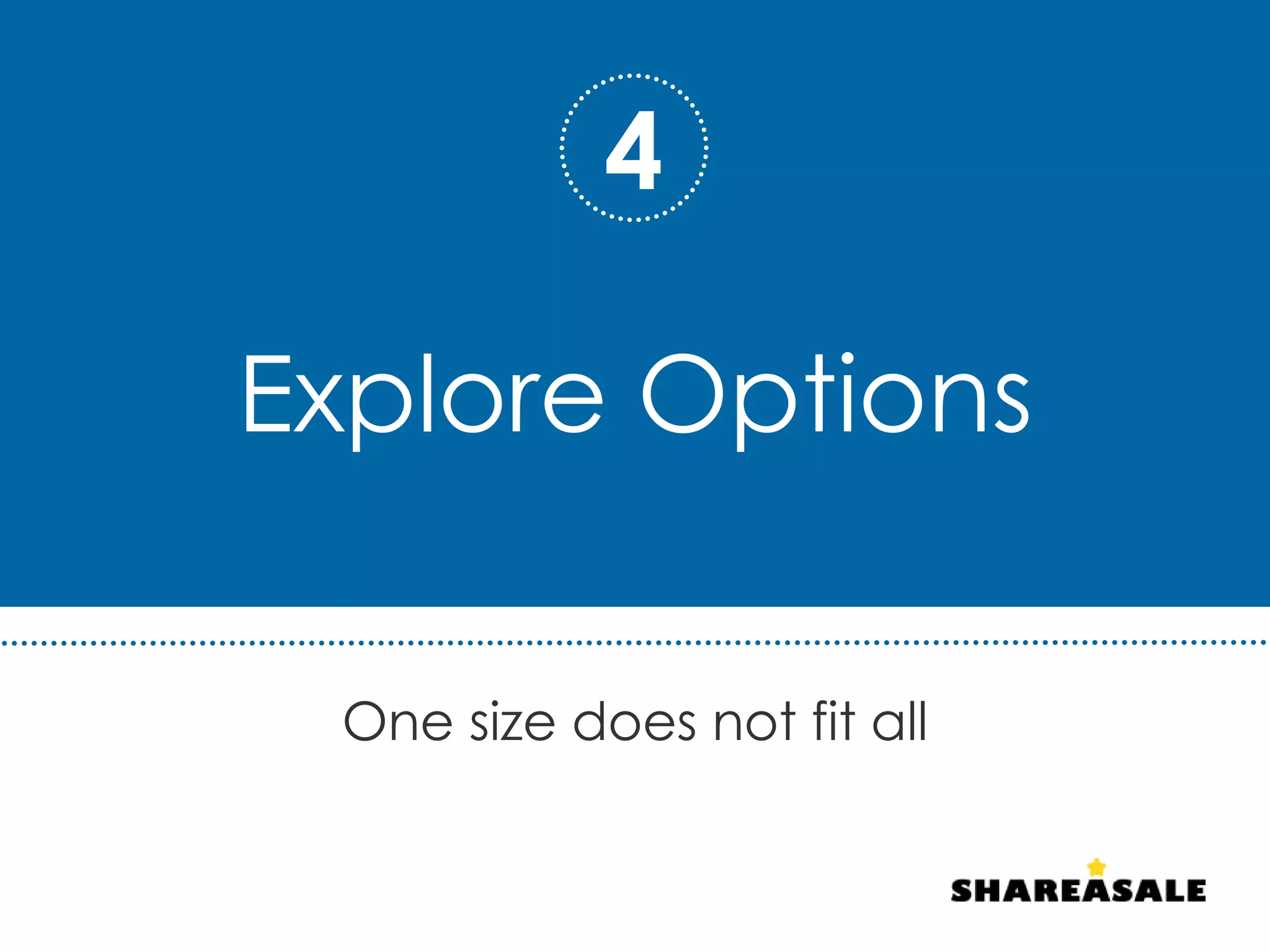 Explore Options
One size does not fit all
4
 