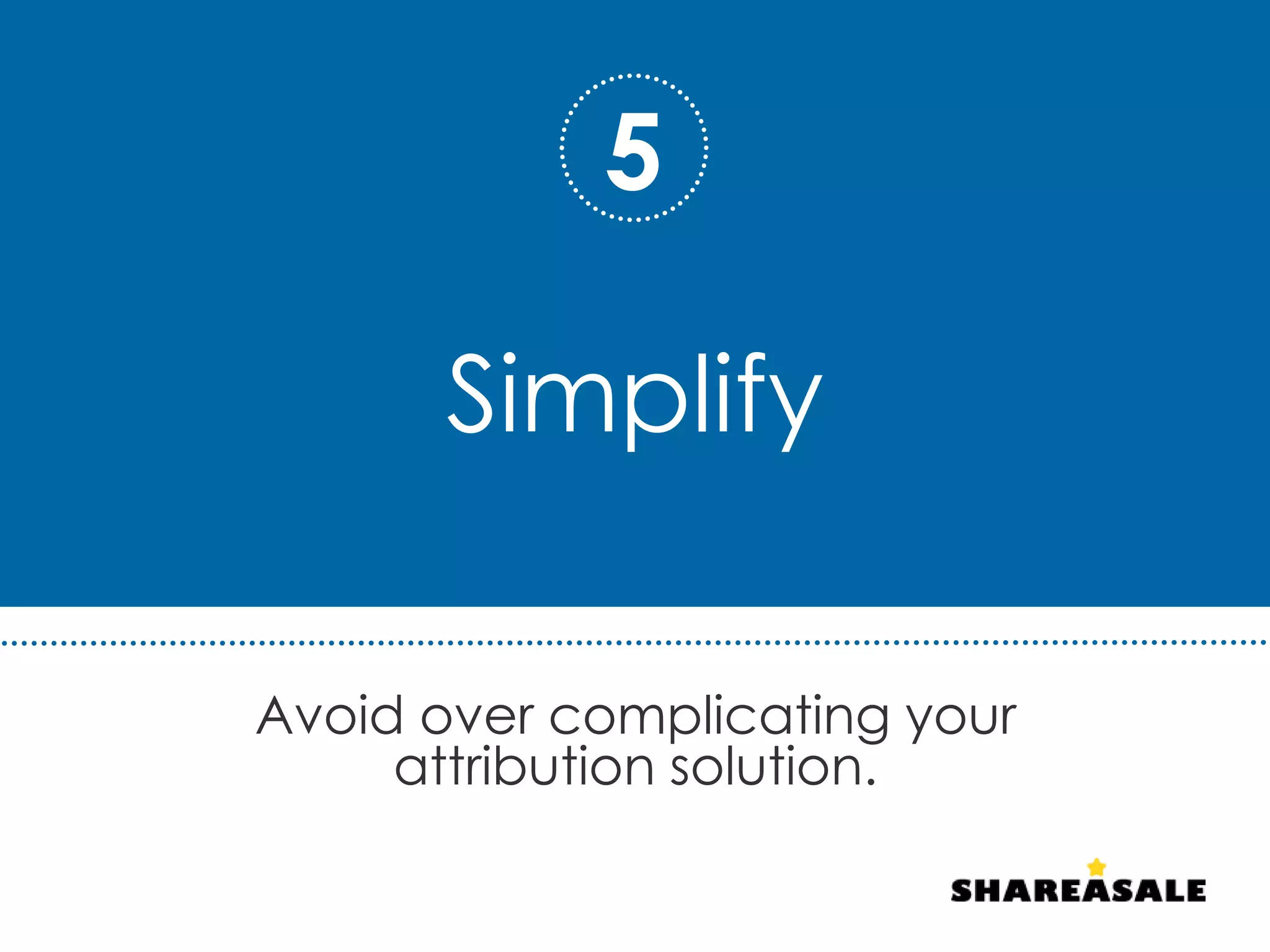 Simplify
Avoid over complicating your
attribution solution.
5
 