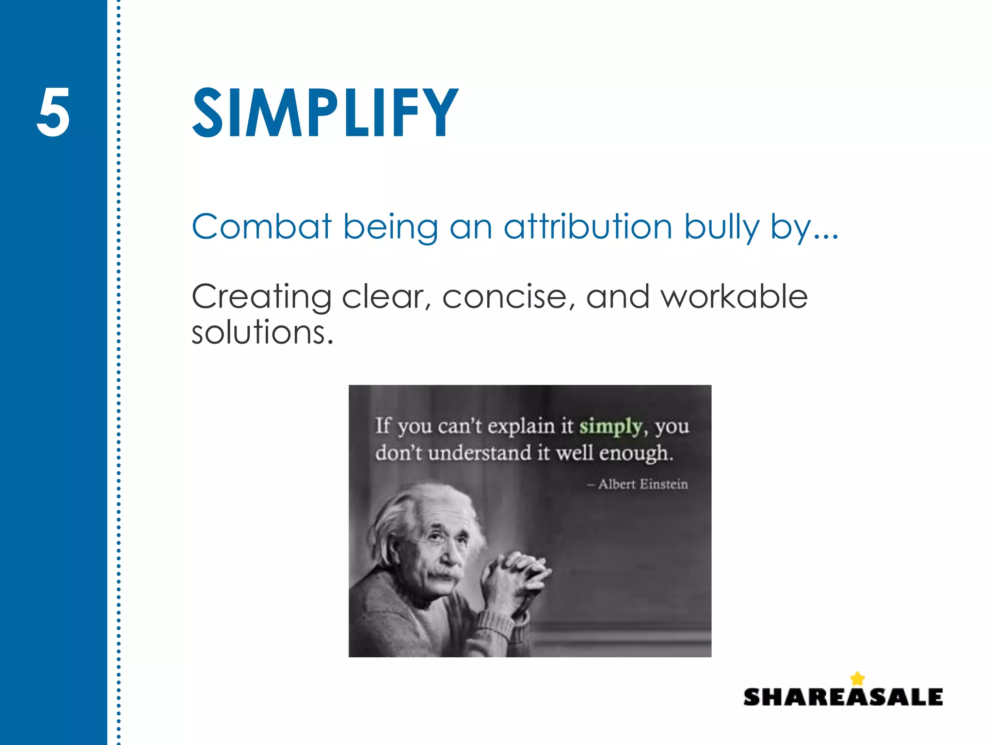 SIMPLIFY
Creating clear, concise, and workable
solutions.
5
Combat being an attribution bully by...
 