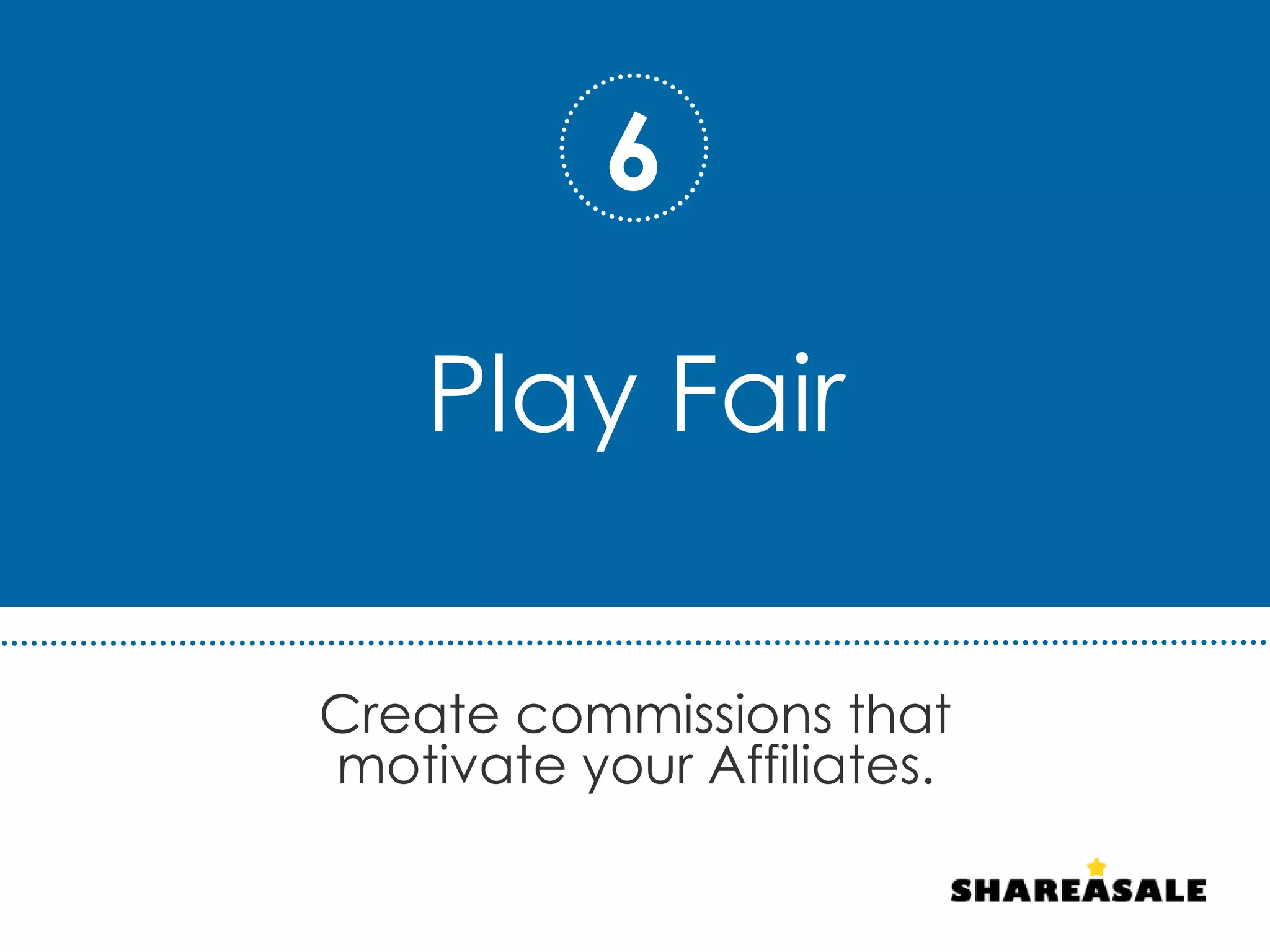Play Fair
Create commissions that
motivate your Affiliates.
6
 