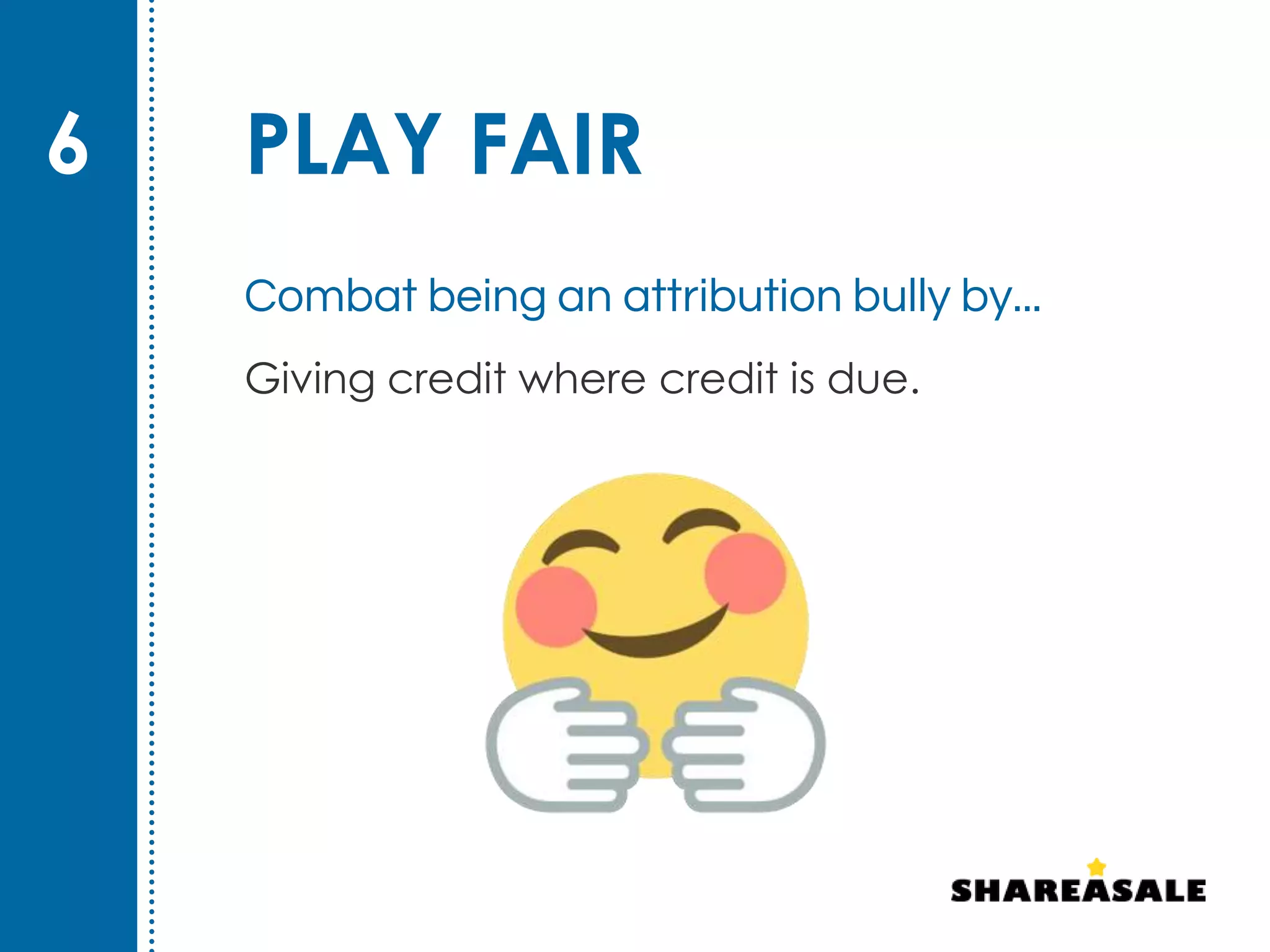 PLAY FAIR
Giving credit where credit is due.
6
Combat being an attribution bully by...
 