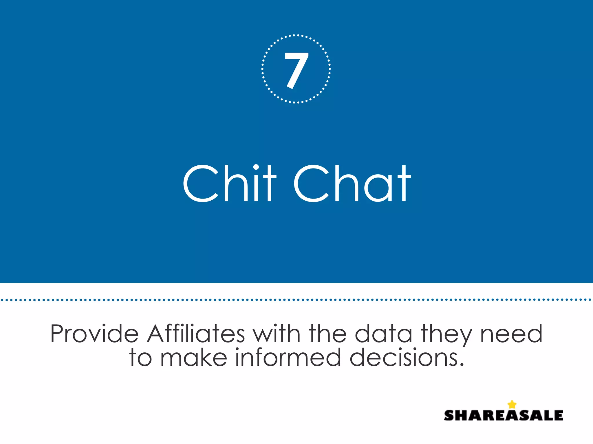 Chit Chat
Provide Affiliates with the data they need
to make informed decisions.
7
 