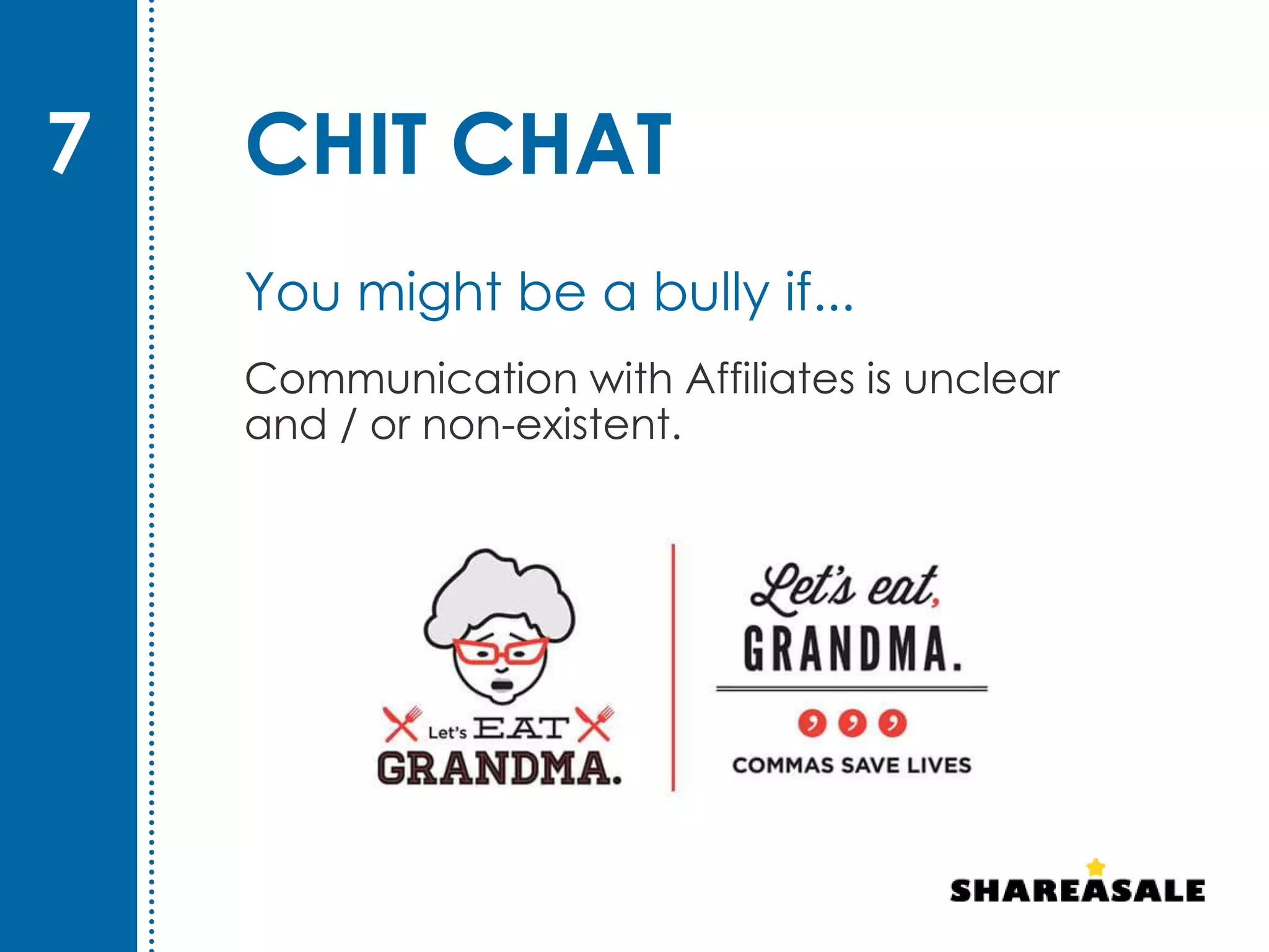CHIT CHAT
Communication with Affiliates is unclear
and / or non-existent.
7
You might be a bully if...
 