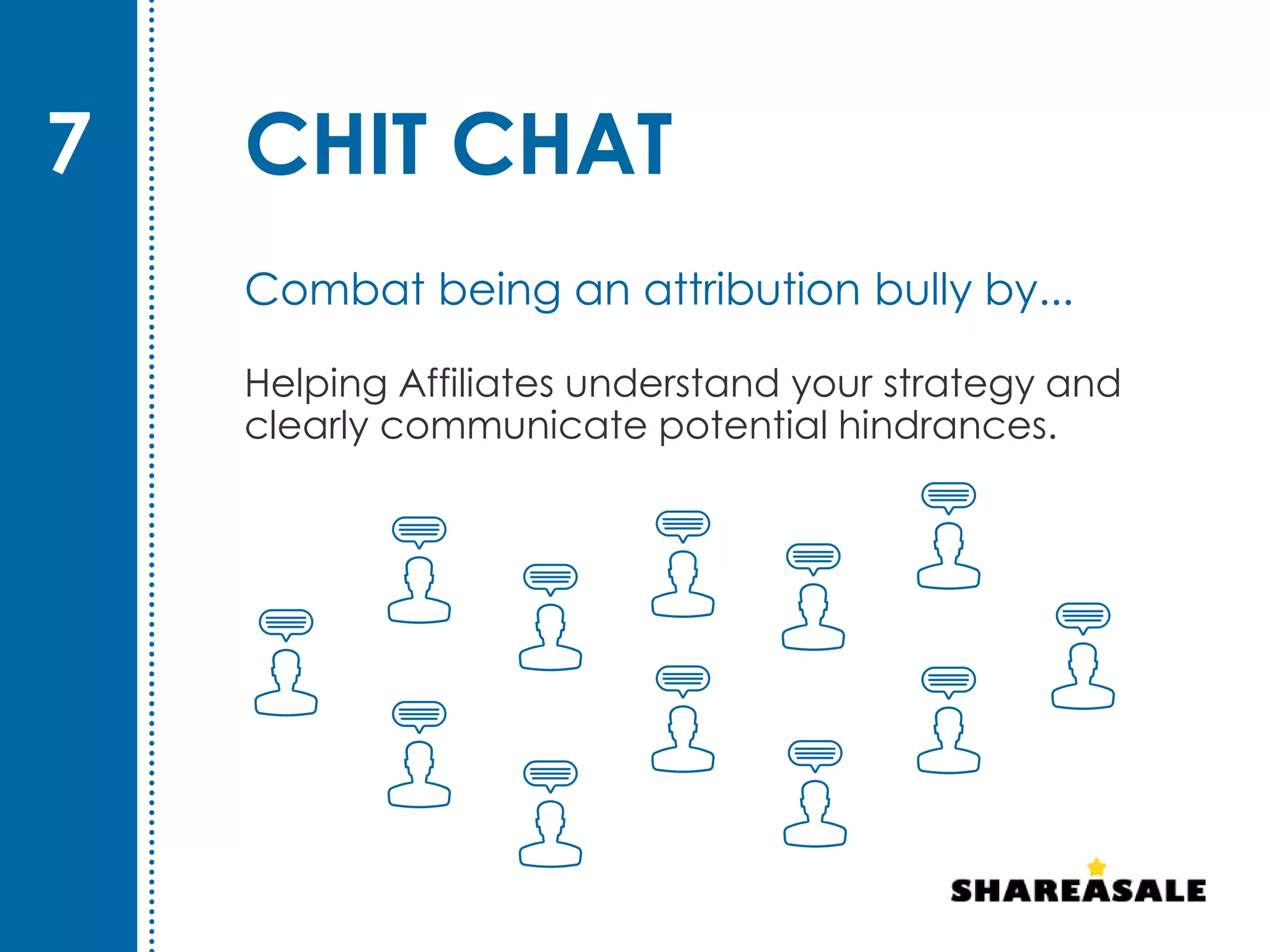 CHIT CHAT
Helping Affiliates understand your strategy and
clearly communicate potential hindrances.
7
Combat being an attribution bully by...
 