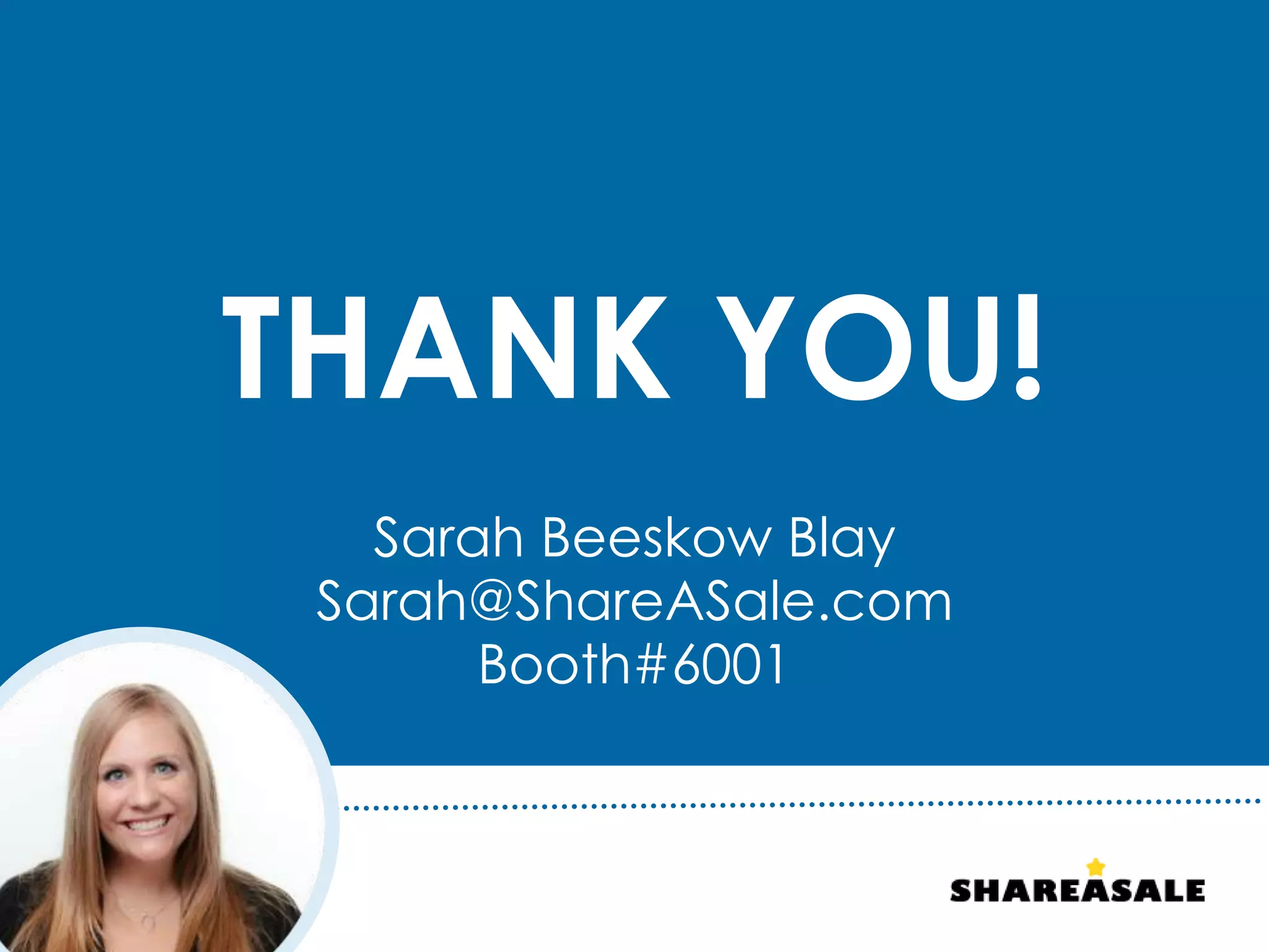 THANK YOU!
Sarah Beeskow Blay
Sarah@ShareASale.com
Booth#6001
 