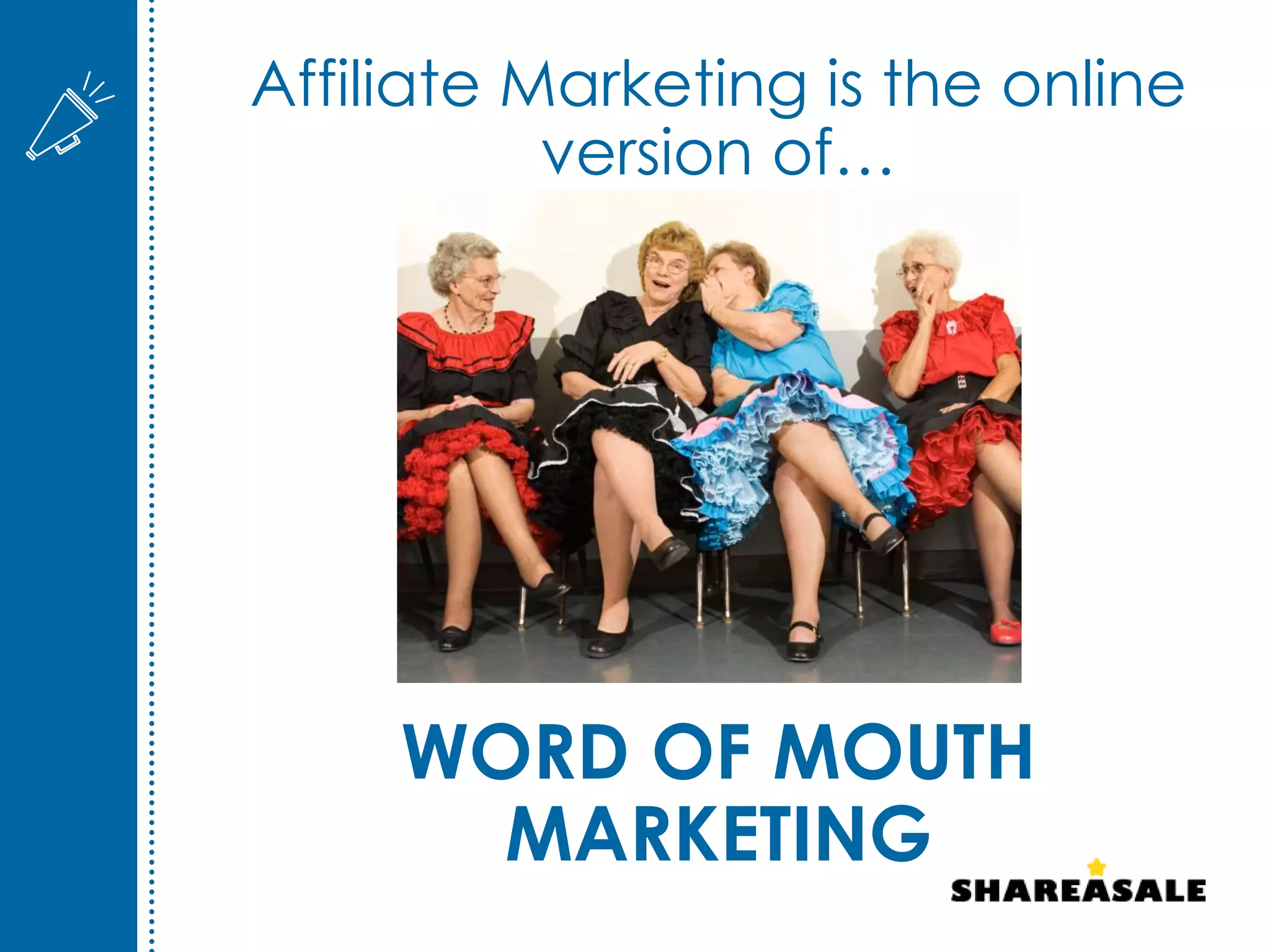 WORD OF MOUTH
MARKETING
Affiliate Marketing is the online
version of…
 