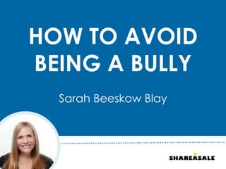HOW TO AVOID
BEING A BULLY
Sarah Beeskow Blay
 