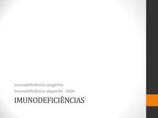 Imunodeficiência congénita
Imunodeficiência adquirida - SIDA

IMUNODEFICIÊNCIAS
 