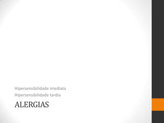 Hipersensibilidade imediata
Hipersensibilidade tardia

ALERGIAS
 