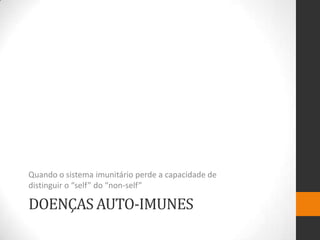 Quando o sistema imunitário perde a capacidade de
distinguir o “self” do “non-self”

DOENÇAS AUTO-IMUNES
 