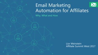 Email Marketing
Automation for Affiliates
Why, What and How
Lior Weinstein
Affiliate Summit West 2017
 