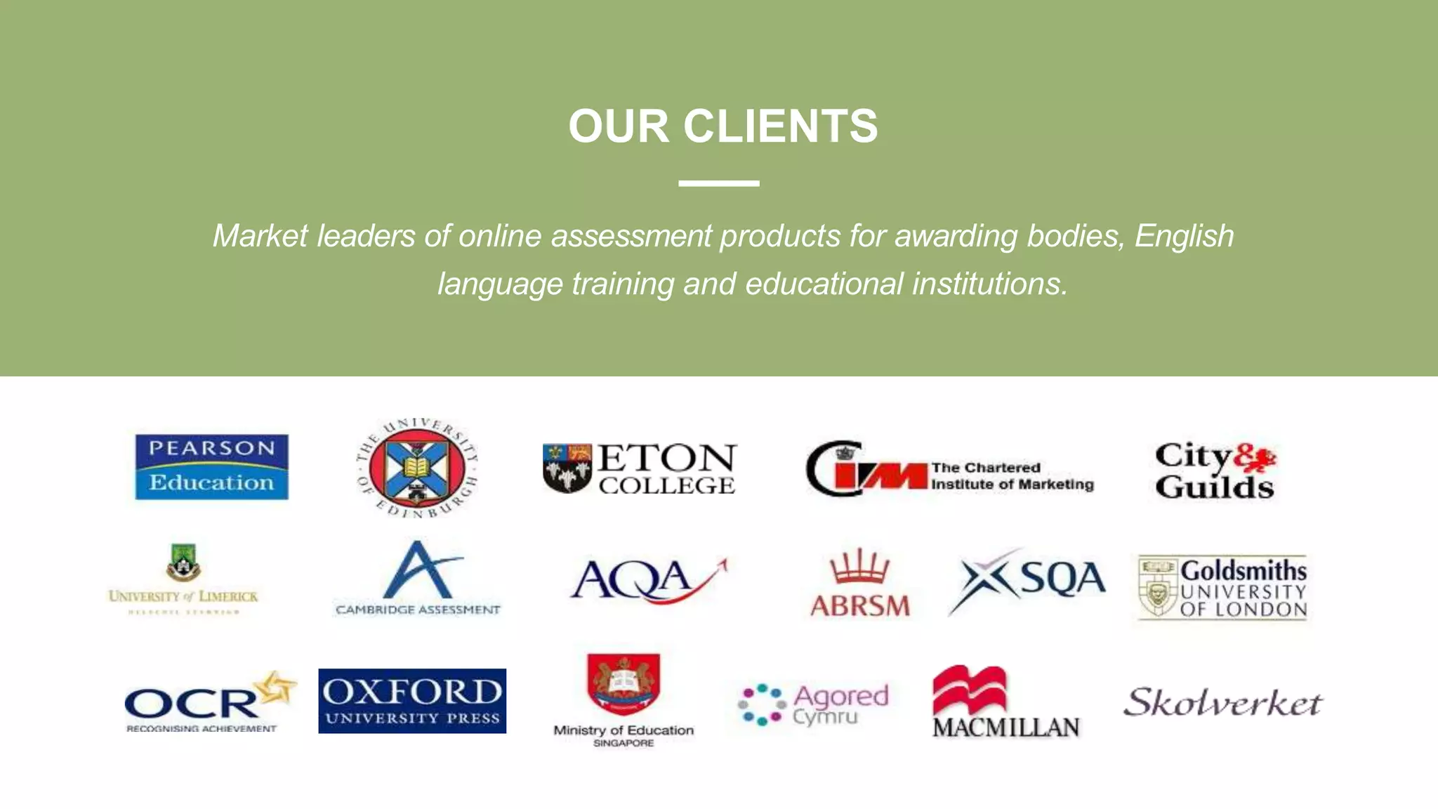 Market leaders of online assessment products for awarding bodies, English
language training and educational institutions.
OUR CLIENTS
 