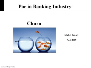 www.decideo.fr/bruley
Michel Bruley
April 2013
Poc in Banking Industry
Churn
Churn
 