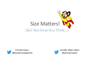 (But Not How You Think…)
Christen Evans
@bourbonandsparkle
Jennifer Myers Ward
@jenmyersward
Size Matters!
 