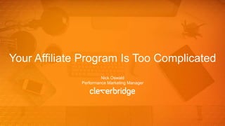 Your Affiliate Program Is Too Complicated
Nick Oswald
Performance Marketing Manager
 