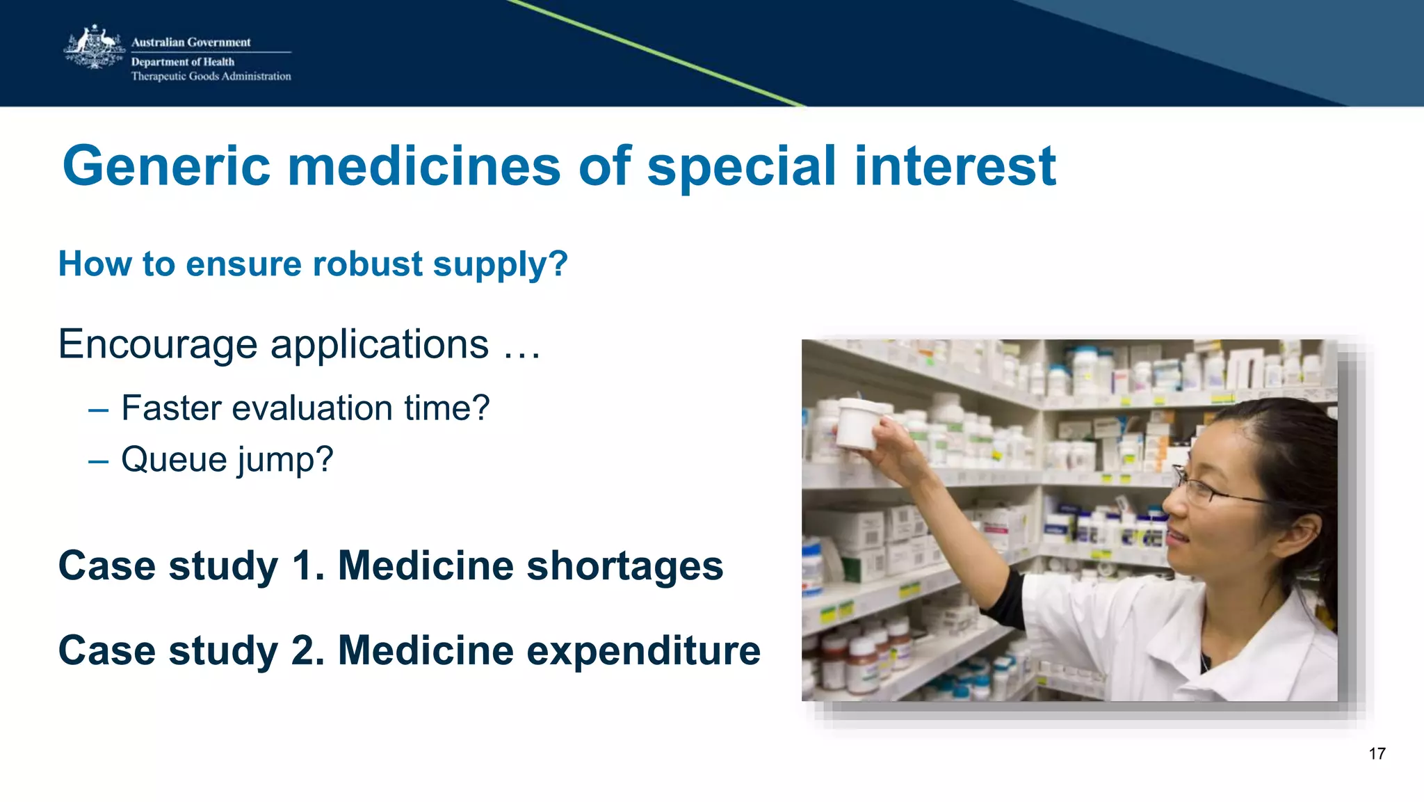 Generic medicines of special interest
How to ensure robust supply?
Encourage applications …
– Faster evaluation time?
– Queue jump?
Case study 1. Medicine shortages
Case study 2. Medicine expenditure
17
 