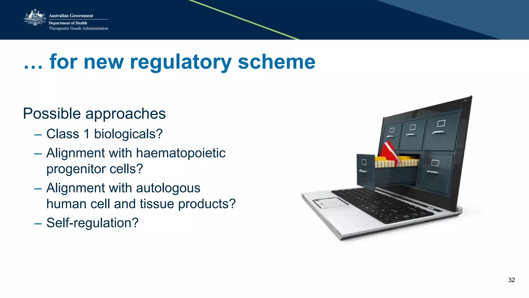 … for new regulatory scheme
Possible approaches
– Class 1 biologicals?
– Alignment with haematopoietic
progenitor cells?
– Alignment with autologous
human cell and tissue products?
– Self-regulation?
32
 