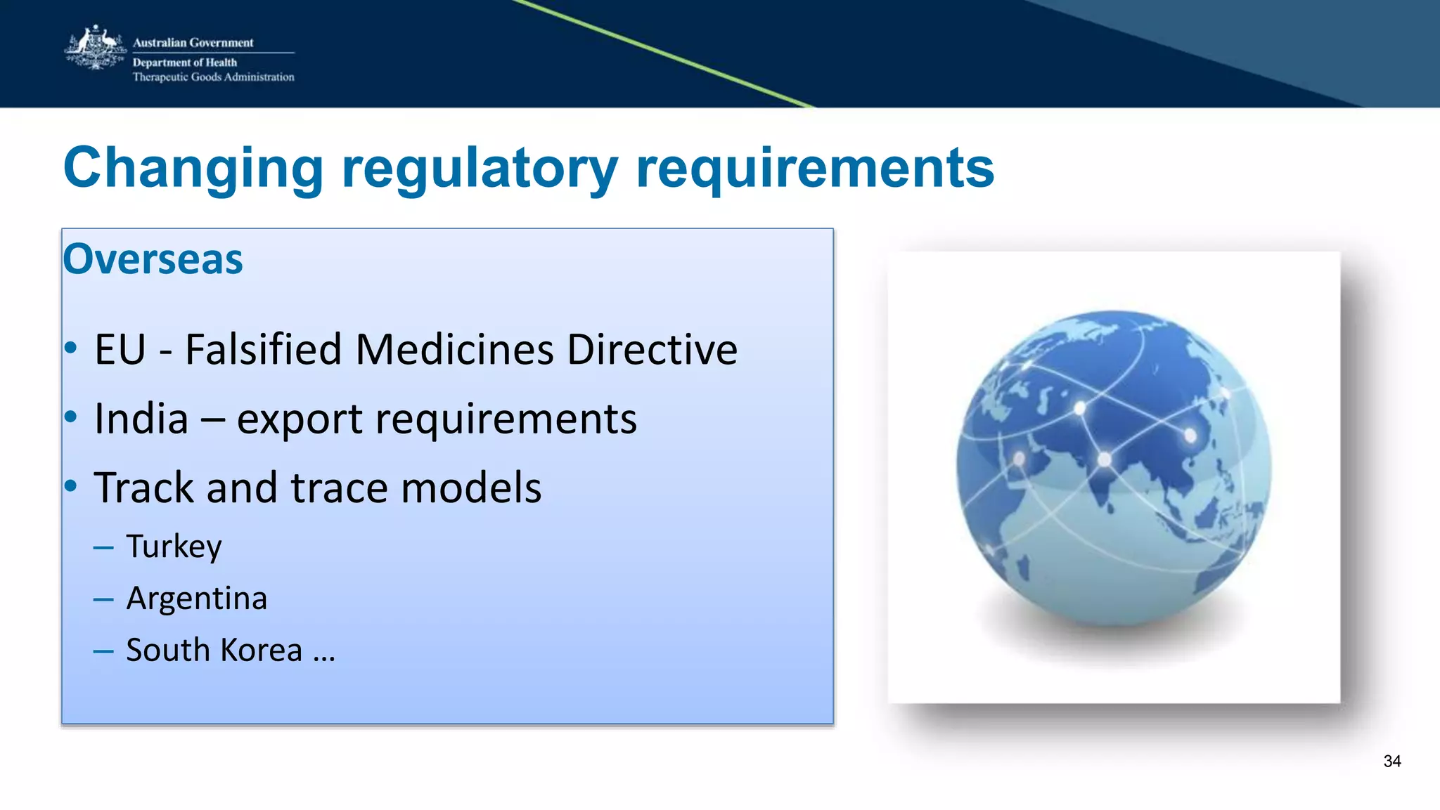 Changing regulatory requirements
Overseas
• EU - Falsified Medicines Directive
• India – export requirements
• Track and trace models
– Turkey
– Argentina
– South Korea …
34
 