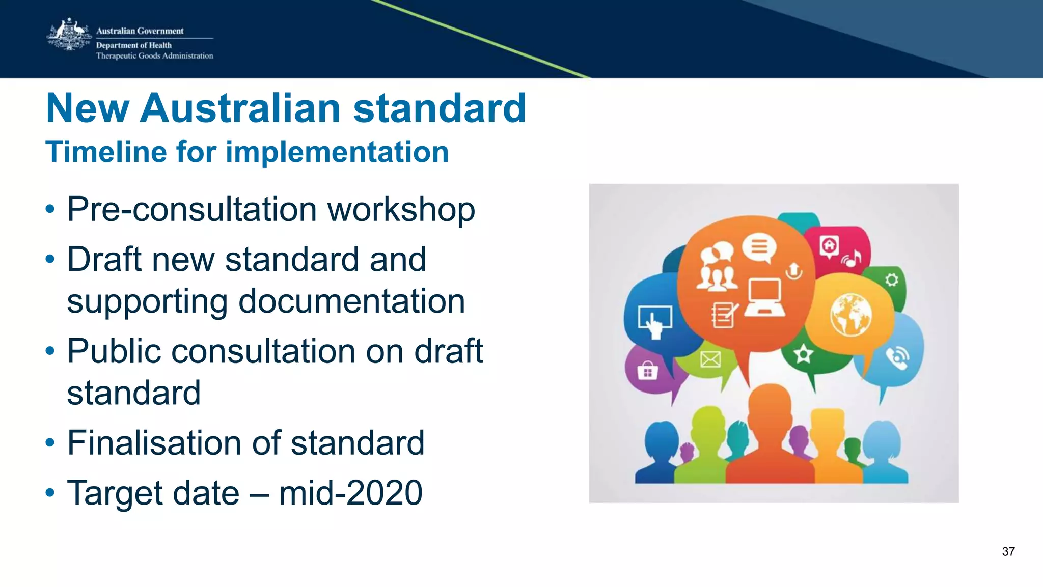 New Australian standard
Timeline for implementation
• Pre-consultation workshop
• Draft new standard and
supporting documentation
• Public consultation on draft
standard
• Finalisation of standard
• Target date – mid-2020
37
 