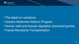 • The latest on variations
• Generic Medicines Reform Program
• Human cells and tissues regulation (excluded goods)
• Faecal Microbiota Transplantation
26
 