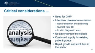 Critical considerations …
• Need for GMP
• Infectious disease transmission
– Donor selection and screening
– Current TGO 88
– In vitro diagnostic tests
• No advertising of biologicals
• Continued supply for existing
patient groups
• Rapid growth and evolution in
the sector
30
 