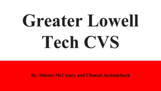 Greater Lowell
Tech CVS
By: Simone McCreary and Chantal Jackunchuck
 