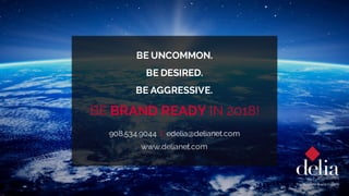BE UNCOMMON.
BE DESIRED.
BE AGGRESSIVE.
BE BRAND READY IN 2018!
908.534.9044 I edelia@delianet.com
www.delianet.com
 