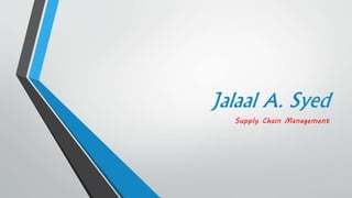 Jalaal A. Syed
Supply Chain Management
 