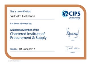 Chartered Institute of
Procurement & Supply
has been admitted as:
A Diploma Member of the
This is to certify that:
Valid to:
President
Group CEO
Wilhelm Holtmann
01 June 2017
005482977 0093275 01/02/2017
 