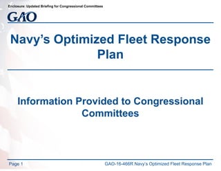 Navy’s Optimized Fleet Response
Plan
Information Provided to Congressional
Committees
Page 1 GAO-16-466R Navy’s Optimized Fleet Response Plan
Enclosure: Updated Briefing for Congressional Committees
 