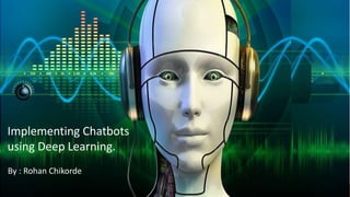 Implementing Chatbots
using Deep Learning.
By : Rohan Chikorde
 