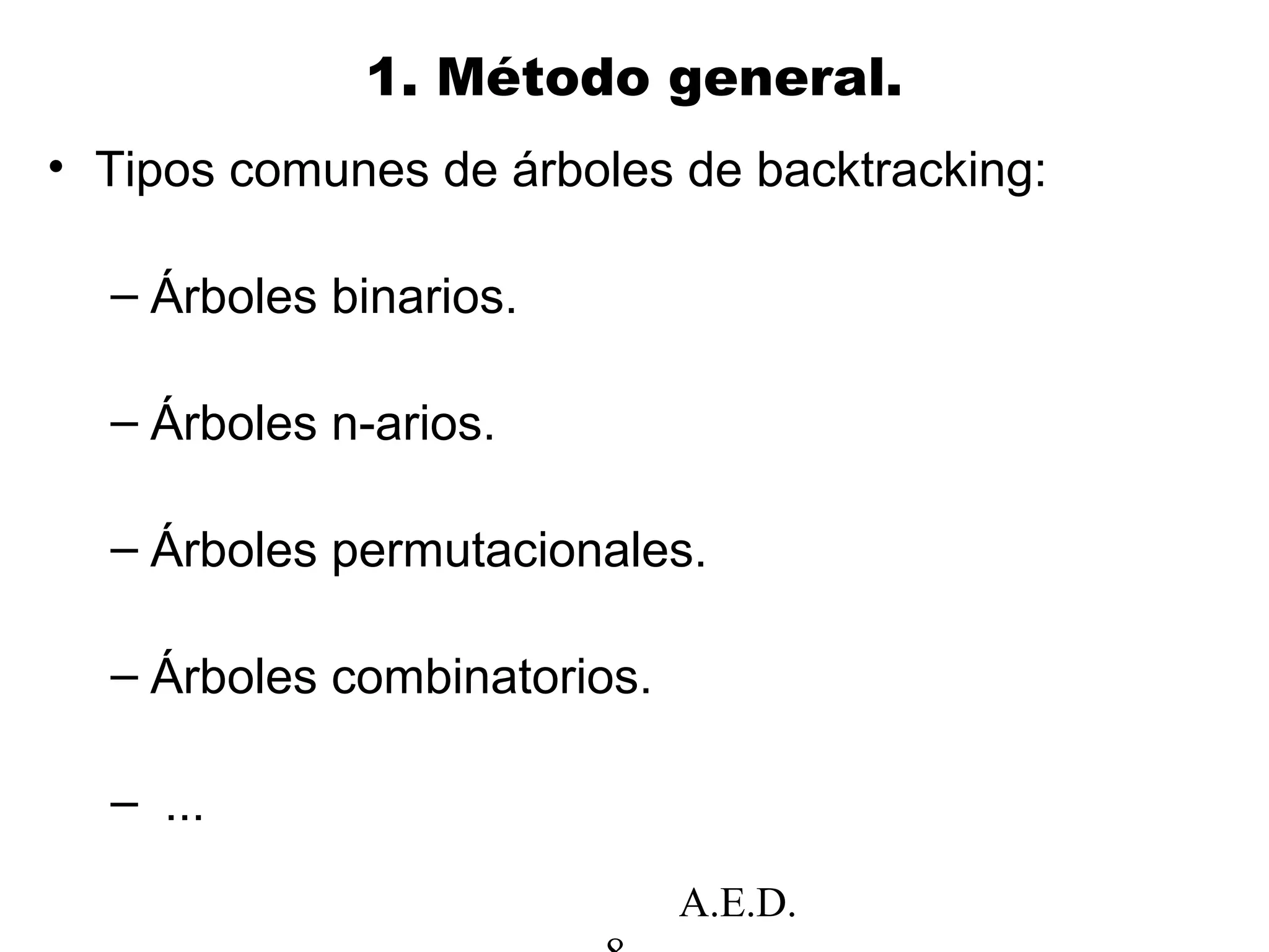 A.E.D.
1. Método general.
• Tipos comunes de árboles de backtracking:
– Árboles binarios.
– Árboles n-arios.
– Árboles permutacionales.
– Árboles combinatorios.
– ...
 
