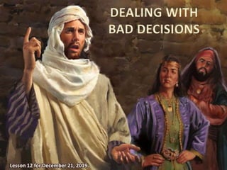 Lesson 12 for December 21, 2019
DEALING WITH
BAD DECISIONS
 