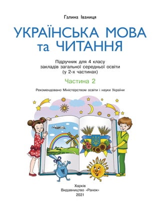 Частина 2
Підручник для 4 класу
закладів загальної середньої освіти
(у 2-х частинах)
Рекомендовано Міністерством освіти і науки України
Галина Іваниця
УКРАЇНСЬКА МОВА
та ЧИТАННЯ
Харків
Видавництво «Ранок»
2021
 