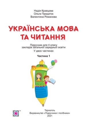 Тернопіль
Видавництво «Підручники і посібники»
2021
Підручник для 4 класу
закладів загальної середньої освіти
У двох частинах
Частина 1
Надія Кравцова
Ольга Придаток
Валентина Романова
 