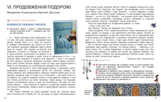 23
22
ВЧИМОСЯ УВАЖНО ЧИТАТИ
1. Прочитайте уривок з однієї з найулюбленіших
книжок польських дітей — «Академія пана Ляп-
ки» Яна Бже́хви.
Я — А́дам Незгодка, мені дванадцять літ,
і я вже пів року навчаюся в академії пана
Ляпки. Вдома мені ні в чому не велося.
Я  завжди запізнювався до школи, не всти-
гав поробити домашні завдання, руки в мене
були як глиняні. Все падало на підлогу, все
ламалося. Склянки та блюдця, не встигав я
й оком кліпнути, розліталися на друзки. Я не
терплю́ крупнику́ й моркви, а мене тільки й змушували їх їсти — це,
мовляв, дуже поживно й корисно для здоров’я. І коли я на додачу
до всіх нещасть заляпав чорнилом скатерку, новий мамин костюм і
двоє своїх штанів, батьки твердо стали на тому, щоб віддати мене в
науку й на виховання до славнозвісної академії пана Ляпки.
Академія міститься в кінці Шоколадної вулиці, у великому трипо-
верховому будинку з кольорової цегли. На третьому поверсі пан
Ляпка зберігає свої найважливіші таємниці. Жодній живій душі не до-
зволено заходити туди. Та якби хто й поткнувся — все одно нічого б
не вийшло, бо сходи в академії сягають тільки другого поверху, й  сам
пан Ляпка дістається до своїх таємниць через димар. На першому
поверсі розташовані класи, в яких ми навчаємось. Тут-таки, на пер-
шому поверсі, — наші спальня та їдальня, на другому поверсі мешкає
пан Ляпка з Матеушем. Живуть вони в одній-єдиній кімнатці, а решта
всі замкнені.
Пан Ляпка приймає до своєї академії тільки тих хлопців, імена
яких починаються з букви «А». Як він каже, не варто запаморочувати
Ч И ТА Є М О І О Б Г О В О Р Ю Є М О
VІ. ПРОДОВЖЕННЯ ПОДОРОЖІ
Мандруємо літературною Європою. Дієслово
собі голову всіма літерами абетки. Отож в академії навчається чоти-
ри А́дами, п’ять А́вгустів, три А́нджеї, три А́льфреди, шість Анто́ніїв,
один Артур, один Альберт і один Анаста́зі — всього двадцять чотири
учні. Самого пана Ляпку звати Амбро́жи. У всій академії один-єдиний
Матеуш — не на «А». Але Матеуш  — це вчений шпак пана Ляпки. Він
зовсім вільно розмовляє, щоправда, досить своєрідно: в кожному
слові опускає початок і вимовляє тільки закінчення.
Коли він відповідає на телефонний дзвінок, то каже:
— Ошу, е мія ана пки!
Що означає: Прошу, це академія пана Ляпки.
Наша академія стоїть серед величезного парку, змереженого доли-
нами, ярами та ровами, а ще обнесеного високим муром. Нікому не
дозволяється виходити за мур без пана Ляпки. Це не звичайний мур.
З боку вулиці він гладенький, із великою заскленою брамою посере-
дині. А з трьох інших боків у мурі одна побіля одної безконечною
вервечкою стоять залізні хвіртки, замкнені на маленькі срібні замочки.
Всі ці хвіртки ведуть до різних сусідніх казок, з якими пан Ляпка
підтримує щирі дружні стосунки. На кожній хвіртці  — табличка з на-
звою казки. Тут є казки Андерсена та братів Грімм, казка про Лус-
кунчика, про рибалку та рибку, про вовка, що вдавав жебрака, про
сирітку Марисю і гномів, про Качку-дивачку й багато інших. Ніхто на-
певне не знає, скільки всіх хвірток.
Переклад Ірени Барановської
2. А Підготуйте розповідь про оповідача казки та учнів академії (зва-
жайте на порівняння, фразеологізми). Поясніть, чим оповідач
відрізняється від автора.
Б Намалюйте й підпишіть план академії та навколишньої території.
В Складіть тестові завдання різних типів, щоб перевірити, чи уважно
читали ваші товариші (Відкрите запитання; запитання з  вибором від-
повіді Так або Ні; запитання із вибором відповіді з трьох варіантів).
3. Презентуйте свої роботи та обговоріть їх.
д-
).
Ілюстратор
Миколай
Камлер
 