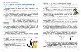 11
10
Ч И ТА Є М О І О Б Г О В О Р Ю Є М О
СКЛАДАЄМО РОЗПОВІДЬ ПРО ГЕРОЯ ТВОРУ
1. Дізнайтеся, як скінчився похід Пеппі до школи. Чому так сталося?
Вчителька подумала, що, може, Пеппі більше сподобається вчи-
тись читати.
— Ось, Пеппі, я тобі покажу щось цікаве, — мовила вчителька. —
Це їжак. А літера біля нього зветься «ї».
— Так? Зроду б не повірила, — відповіла Пеппі. — Мені здається,
що «ї» — це паличка з двома цятками, такими, наче мухи наслідили.
А до чого тут їжак? Хіба він лишає такі сліди, як муха?
Вчителька взяла другу картку, де була намальована гадюка, і ска-
зала Пеппі, що літера коло неї зветься «г».
— Коли хтось заводить мову про гадюк, я завжди згадую, як я би-
лася з гадюкою в Індії, — сказала Пеппі. — Ви
навіть не уявляєте собі, яка то була величезна га-
дюка: чотирна́дцять метрів завдовжки і така люта,
як оса. Щодня вона пожирала п’ятеро індійців і ще
двох дітей на закуску. А раз прилізла й хотіла
з’їсти на закуску мене. Обкрутилась навколо мене — шух! Але я не
розгубилася, торохнула її по голові — гуп! А вона як засичить — с-с-с!
А я її ще раз — гуп! І капець. Ага, то це літера «г», дивно!
Вчителька, яка вже остаточно переконалася, що Пеппі важка уче-
ниця, запропонувала дітям щось намалювати.
— Малюйте, що хто хоче, — сказала вона.
За хвилину вчителька підвела очі й побачила, що діти відклали
олівці й дивляться на Пеппі, яка лежить на підлозі й захоплено ма-
лює.
— Пеппі, чому ти малюєш не на папері? — нетерпляче спитала
вчителька.
— Я вже давно його змалювала. Мій кінь
не вміщався на такому маленькому клапти-
ку паперу, — відповіла Пеппі. — Я оце малюю
передні ноги, а коли дійду до хвоста, дове-
деться вийти в коридор.
— Може, ми краще заспіваємо? — сказа-
ла вчителька.
— Співайте собі, а я відпочину, — мовила
Пеппі.— Бо від цієї науки і в коня може голова тріснути.
Вчительці нарешті урвався терпець. Вона звеліла всім дітям вийти
на подвір’я, щоб можна було наодинці поговорити з Пеппі.
Коли вони залишилися самі, Пеппі підвелася з підлоги й підійшла
до столу.
— Знаєш що, — сказала вона, — чи, пак, знаєте що,
пані, мені було страшенно цікаво побачити, що ви тут ро-
бите. Проте більше я не хочу ходити до школи. Нехай уже
я залишусь без канікул. Бо тут надто багато яблук, їжаків
і гадюк. У мене аж голова йде обертом. Думаю, що тебе
це, пані, не засмутить?
Але вчителька сказала, що це її дуже смутить, а найбільше сму-
тить її те, що Пеппі не хоче добре поводитись.
— Я погано поводилась? — здивувалася Пеппі.— А я й не знала,—
зажурено додала вона.
Її не можна було не пожаліти, бо ніхто так щиро не журився, як
Пеппі. Вона трохи постояла мовчки, тоді сказала тремтячим голосом:
— Розумієш, пані, коли в тебе мама ангел, тато — негритянський
король, а сама ти ціле своє життя плавала по морях, то й не знаєш
до пуття, як треба поводитись у школі серед усіх цих яблук та їжаків.
Вчителька сказала, що розуміє Пеппі, більше не гнівається на неї і
сподівається знов побачити її в школі, коли вона трохи підросте. Пеп-
пі аж засяяла з радощів і сказала:
— Ти дуже добра, пані. Ось тобі подарунок від мене! — вона витя-
гла з кишені маленького золотого годинника й поклала на стіл.
Вчителька сказала, що не може взяти такого дорогого подарунка.
— Мусиш узяти, а то я завтра знов прийду сюди й ти матимеш зі
мною мороку.
2. Чи хотіли б ви мати таку по́другу, як Пеппі? Чому?
3. Підготуйте розповідь про Пеппі. Що саме робить її незвичайною? Звер-
ніть увагу на деталі — як вона говорить, як поводиться, які в неї
почуття. Підтверджуйте свої слова уривками з тексту. Унікальність Пеп-
пі допомагає чи заважає їй у житті?
4. Прочитайте ще кілька історій з казки «Пеппі Довгапанчоха». Напишіть
відгуки про книжку, зробіть до них малюнки і створіть альбом відгуків.
Одина́дцять
чотирна́дцять
 