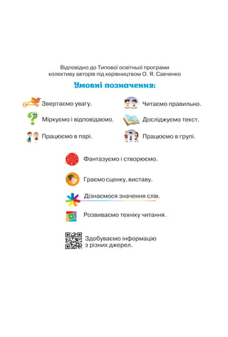 Відповідно до Типової освітньої програми
колективу авторів під керівництвом О. Я. Савченко
Здобуваємо інформацію
з різних джерел.
Розвиваємо техніку читання.
Читаємо правильно.
Досліджуємо текст.
Міркуємо і відповідаємо.
Працюємо в групі.
Звертаємо увагу.
Граємосценку,виставу.
Фантазуємо і створюємо.
Дізнаємося значення слів.
Працюємо в парі.
 