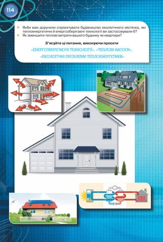 114
	 Якби вам доручили спроєктувати будівництво екологічного містечка, які
теплоенергетичні й енергозберігаючі технології ви застосовували б?
	 Як зменшити теплові витрати вашого будинку чи квартири?
З’ясуйте ці питання, виконуючи проєкти
«Енергозберігаючі технології», «Теплові насоси»,
«Екологічні проблеми теплоенергетики»
 