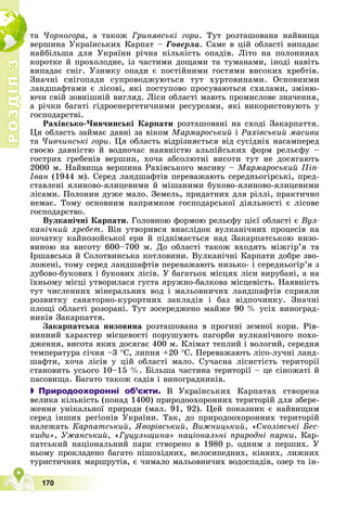 Р
О
З
Д
І
Л
Р
О
З
Д
І
Л
3
3
170
òà ×îðíîãîðà, à òàêîæ Ãðèíÿâñüêі ãîðè. Òóò ðîçòàøîâàíà íàéâèùà
âåðøèíà Óêðàїíñüêèõ Êàðïàò – Ãîâåðëà. Ñàìå â öіé îáëàñòі âèïàäàє
íàéáіëüøà äëÿ Óêðàїíè ðі÷íà êіëüêіñòü îïàäіâ. Ëіòî íà ïîëîíèíàõ
êîðîòêå é ïðîõîëîäíå, іç ÷àñòèìè äîùàìè òà òóìàíàìè, іíîäі íàâіòü
âèïàäàє ñíіã. Óçèìêó îïàäè є ïîñòіéíèìè ãîñòÿìè âèñîêèõ õðåáòіâ.
Çíà÷íі ñíіãîïàäè ñóïðîâîäæóþòüñÿ òóò õóðòîâèíàìè. Îñíîâíèìè
ëàíäøàôòàìè є ëіñîâі, ÿêі ïîñòóïîâî ïðîñóâàþòüñÿ ñõèëàìè, çìіíþ-
þ÷è ñâіé çîâíіøíіé âèãëÿä. Ëіñè îáëàñòі ìàþòü ïðîìèñëîâå çíà÷åííÿ,
à ðі÷êè áàãàòі ãіäðîåíåðãåòè÷íèìè ðåñóðñàìè, ÿêі âèêîðèñòîâóþòü ó
ãîñïîäàðñòâі.
Ðàõіâñüêî-×èâ÷èíñüêі Êàðïàòè ðîçòàøîâàíі íà ñõîäі Çàêàðïàòòÿ.
Öÿ îáëàñòü çàéìàє äàâíі çà âіêîì Ìàðìàðîñüêèé і Ðàõіâñüêèé ìàñèâè
òà ×èâ÷èíñüêі ãîðè. Öÿ îáëàñòü âіäðіçíÿєòüñÿ âіä ñóñіäíіõ íàñàìïåðåä
ñâîєþ äàâíіñòþ é âîäíî÷àñ íàÿâíіñòþ àëüïіéñüêèõ ôîðì ðåëüєôó –
ãîñòðèõ ãðåáåíіâ âåðøèí, õî÷à àáñîëþòíі âèñîòè òóò íå äîñÿãàþòü
2000 ì. Íàéâèùà âåðøèíà Ðàõіâñüêîãî ìàñèâó – Ìàðìàðîñüêèé Ïіï-
Іâàí (1944 ì). Ñåðåä ëàíäøàôòіâ ïåðåâàæàþòü ñåðåäíüîãіðñüêі, ïðåä-
ñòàâëåíі ÿëèíîâî-ÿëèöåâèìè é ìіøàíèìè áóêîâî-ÿëèíîâî-ÿëèöåâèìè
ëіñàìè. Ïîëîíèí äóæå ìàëî. Çåìåëü, ïðèäàòíèõ äëÿ ðіëëі, ïðàêòè÷íî
íåìàє. Òîìó îñíîâíèì íàïðÿìêîì ãîñïîäàðñüêîї äіÿëüíîñòі є ëіñîâå
ãîñïîäàðñòâî.
Âóëêàíі÷íі Êàðïàòè. Ãîëîâíîþ ôîðìîþ ðåëüєôó öієї îáëàñòі є Âóë-
êàíі÷íèé õðåáåò. Âіí óòâîðèâñÿ âíàñëіäîê âóëêàíі÷íèõ ïðîöåñіâ íà
ïî÷àòêó êàéíîçîéñüêîї åðè é ïіäíіìàєòüñÿ íàä Çàêàðïàòñüêîþ íèçî-
âèíîþ íà âèñîòó 600–700 ì. Äî îáëàñòі òàêîæ âõîäÿòü ìіæãіð’ÿ òà
Іðøàâñüêà é Ñîëîòâèíñüêà êîòëîâèíè. Âóëêàíі÷íі Êàðïàòè äîáðå çâî-
ëîæåíі, òîìó ñåðåä ëàíäøàôòіâ ïåðåâàæàþòü íèçüêî- і ñåðåäíüîãіð’ÿ ç
äóáîâî-áóêîâèõ і áóêîâèõ ëіñіâ. Ó áàãàòüîõ ìіñöÿõ ëіñè âèðóáàíі, à íà
їõíüîìó ìіñöі óòâîðèëàñÿ ãóñòà ÿðóæíî-áàëêîâà ìіñöåâіñòü. Íàÿâíіñòü
òóò ÷èñëåííèõ ìіíåðàëüíèõ âîä і ìàëüîâíè÷èõ ëàíäøàôòіâ ñïðèÿëè
ðîçâèòêó ñàíàòîðíî-êóðîðòíèõ çàêëàäіâ і áàç âіäïî÷èíêó. Çíà÷íі
ïëîùі îáëàñòі ðîçîðàíі. Òóò çîñåðåäæåíî ìàéæå 90 % óñіõ âèíîãðàä-
íèêіâ Çàêàðïàòòÿ.
Çàêàðïàòñüêà íèçîâèíà ðîçòàøîâàíà â ïðîãèíі çåìíîї êîðè. Ðіâ-
íèííèé õàðàêòåð ìіñöåâîñòі ïîðóøóþòü ïàãîðáè âóëêàíі÷íîãî ïîõî-
äæåííÿ, âèñîòà ÿêèõ äîñÿãàє 400 ì. Êëіìàò òåïëèé і âîëîãèé, ñåðåäíÿ
òåìïåðàòóðà ñі÷íÿ –3 Ñ, ëèïíÿ +20 Ñ. Ïåðåâàæàþòü ëіñî-ëó÷íі ëàíä-
øàôòè, õî÷à ëіñіâ ó öіé îáëàñòі ìàëî. Ñó÷àñíà ëіñèñòіñòü òåðèòîðії
ñòàíîâèòü óñüîãî 10–15 %. Áіëüøà ÷àñòèíà òåðèòîðії – öå ñіíîæàòі é
ïàñîâèùà. Áàãàòî òàêîæ ñàäіâ і âèíîãðàäíèêіâ.
 Природоохоронні об’єкти. Â Óêðàїíñüêèõ Êàðïàòàõ ñòâîðåíà
âåëèêà êіëüêіñòü (ïîíàä 1400) ïðèðîäîîõîðîííèõ òåðèòîðіé äëÿ çáåðå-
æåííÿ óíіêàëüíîї ïðèðîäè (ìàë. 91, 92). Öåé ïîêàçíèê є íàéâèùèì
ñåðåä іíøèõ ðåãіîíіâ Óêðàїíè. Òàê, äî ïðèðîäîîõîðîííèõ òåðèòîðіé
íàëåæàòü Êàðïàòñüêèé, ßâîðіâñüêèé, Âèæíèöüêèé, «Ñêîëіâñüêі Áåñ-
êèäè», Óæàíñüêèé, «Ãóöóëüùèíà» íàöіîíàëüíі ïðèðîäíі ïàðêè. Êàð-
ïàòñüêèé íàöіîíàëüíèé ïàðê ñòâîðåíî â 1980 ð. îäíèì ç ïåðøèõ. Ó
íüîìó ïðîêëàäåíî áàãàòî ïіøîõіäíèõ, âåëîñèïåäíèõ, êіííèõ, ëèæíèõ
òóðèñòè÷íèõ ìàðøðóòіâ, є ÷èìàëî ìàëüîâíè÷èõ âîäîñïàäіâ, îçåð òà іí-
 