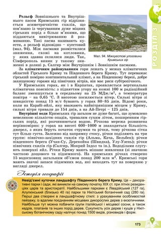 Р
О
З
Д
І
Л
Р
О
З
Д
І
Л
3
3
173
Ðåëüєô Çîâíіøíüîãî òà Âíóòðіø-
íüîãî ïàñîì Êðèìñüêèõ ãіð âіäðіçíÿ-
єòüñÿ àñèìåòðè÷íіñòþ ñõèëіâ, ùî
ïîâ’ÿçàíî іç ÷åðãóâàííÿì äóæå ìіöíèõ
ãіðñüêèõ ïîðіä ç áіëüø ì’ÿêèìè, ùî
ïіääàþòüñÿ âèâіòðþâàííþ é ðîç-
ìèâàííþ. Òàêі ïàñìà íàçèâàþòü êó-
åñòè, à ðåëüєô âіäïîâіäíî – êóåñòîâèé
(ìàë. 94). Ìіæ ïàñìàìè ðîçìіñòèëèñÿ
çíèæåííÿ, ñõîæі íà êîòëîâèíè,
ó ÿêèõ çäàâíà ñåëèëèñÿ ëþäè. Òàê,
Ñіìôåðîïîëü âèíèê ó òàêîìó çíè-
æåííі â äîëèíі ð. Ñàëãèð ìіæ Âíóòðіøíіì і Çîâíіøíіì ïàñìàìè.
Çà êëіìàòè÷íèì ðàéîíóâàííÿì ãîðè ëåæàòü ó ìåæàõ êëіìàòè÷íèõ
îáëàñòåé Ãіðñüêîãî Êðèìó òà Ïіâäåííîãî áåðåãà Êðèìó. Òóò ïåðåâàæàє
ãіðñüêèé ïîìіðíî êîíòèíåíòàëüíèé êëіìàò, à íà Ïіâäåííîìó áåðåçі, äîáðå
çàõèùåíîìó ãîðàìè âіä ïіâíі÷íèõ âіòðіâ, âіí ìàє ðèñè ñóáòðîïі÷íîãî.
Ó Êðèìñüêèõ ãîðàõ, ÿê і â Êàðïàòàõ, ïðîÿâëÿєòüñÿ âåðòèêàëüíà
êëіìàòè÷íà ïîÿñíіñòü: ç ïіäíÿòòÿì óãîðó íà êîæíі 100 ì ðàäіàöіéíèé
áàëàíñ çìåíøóєòüñÿ â ñåðåäíüîìó íà 25 ÌÄæ/ì2, à òåìïåðàòóðà
ïîâіòðÿ – íà 0,65 Ñ. Ç âèñîòîþ ïîñèëþєòüñÿ âіòåð. Ñèëüíі âіòðè çі
øâèäêіñòþ ïîíàä 15 ì/ñ áóâàþòü ó ãîðàõ 80–85 äíіâ. Âіäîìі ðîêè,
êîëè íà Êàðàáі-ÿéëі, ÿêó ââàæàþòü íàéâіòðÿíіøèì ìіñöåì ó Êðèìó,
ñèëüíі âіòðè òðèâàëè äî 154 äíіâ, à íà Àé-Ïåòðі – 125 äíіâ.
Âíóòðіøíі âîäè Êðèìñüêèõ ãіð çàãàëîì íå äóæå áàãàòі, ùî çóìîâëåíî
íåâåëèêîþ êіëüêіñòþ îïàäіâ, òðèâàëèì ñóõèì ëіòîì, ïîøèðåííÿì ãіð-
ñüêèõ ïîðіä, ÿêі ðîç÷èíþþòüñÿ âîäîþ. Ðі÷êîâà ìåðåæà ðîçâèíåíà
íåðіâíîìіðíî: ó ãîðàõ íà âèñîòі 600–1000 ì çíàõîäèòüñÿ áіëüøіñòü
äæåðåë, ç ÿêèõ áåðóòü ïî÷àòîê ñòðóìêè òà ðі÷êè, òîìó ðі÷êîâà ñіòêà
òóò áіëüø ãóñòà. Çàëåæíî âіä íàïðÿìêó ñòîêó, ðі÷êè ïîäіëÿþòü íà òðè
ãðóïè: ïіâíі÷íî-çàõіäíèõ ñõèëіâ ãіð (Àëüìà, Êà÷à, Áåëüáåê); ðі÷êè
ïіâäåííîãî áåðåãà (Ó÷àí-Ñó, Äåðåêîéêà (Øâèäêà), Óëó-Óçåíü); ðі÷êè
ïіâíі÷íèõ ñõèëіâ ãіð (Ñàëãèð, Ìîêðèé Іíäîë òà іí.). Âîäîäіëàìè ñëóãó-
þòü ïîâåðõíі ÿéë. Ðі÷êè Êðèìó ìàþòü ìіøàíå æèâëåííÿ (çі çíà÷íîþ
÷àñòêîþ äîùîâîãî òà ïіäçåìíîãî). Íà êðèìñüêèõ ðі÷êàõ ñòâîðåíî
15 âîäîñõîâèù çàãàëüíèì îá’єìîì ïîíàä 200 ìëí ì3. Êðèìñüêі ãîðè
ìàþòü çíà÷íі çàïàñè ïіäçåìíèõ âîä, ÿêі âèõîäÿòü òóò íà ïîâåðõíþ ó
âèãëÿäі äæåðåë.
Iсторiя географiï
Невід’ємні куточки ландшафту Південного берега Криму. Це – декора-
тивні парки і сади, які виникли на самому початку ХІХ ст. при літніх резиден-
ціях царів та аристократії. Найбільшими парками є Лівадійський (127 га),
Алупкінський (близько 40 га) парки та Нікітський ботанічний сад (280 га).
Перші два створені в ландшафтному стилі: з урахуванням особливостей
пейзажу, із вдалим поєднанням місцевих дикорослих дерев з екзотичними.
Найбільше тут можна побачити групи італійської і місцевої сосни, а також
кедрів, платанів та інших порід дерев. Сукупність усіх дерев і кущів у Нікіт-
ському ботанічному саду налічує понад 1500 видів, різновидів і форм.
Мал. 94. Міжкуестові улоговини
Кримських гір
 